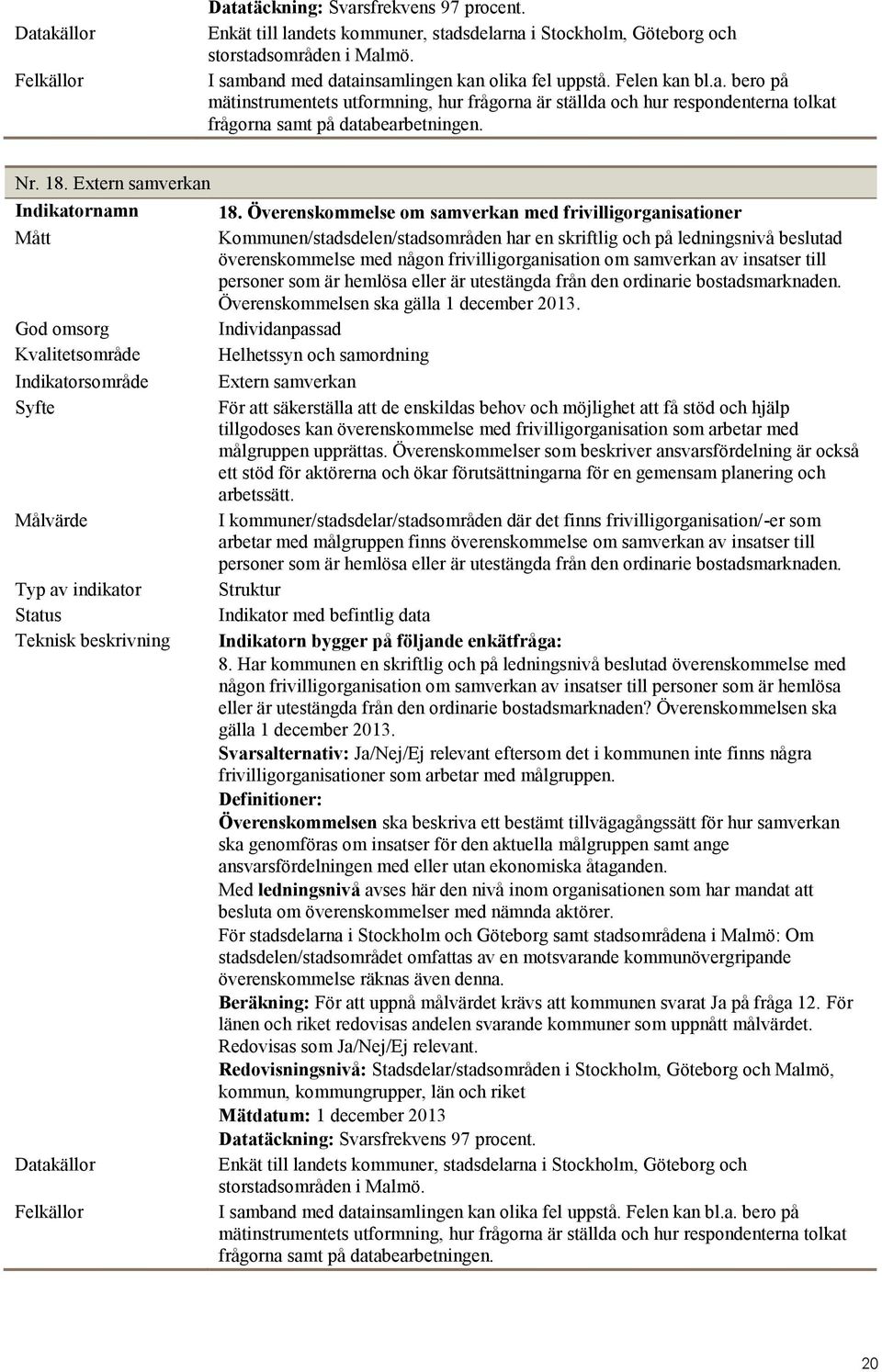 Överenskommelse om samverkan med frivilligorganisationer Kommunen/stadsdelen/stadsområden har en skriftlig och på ledningsnivå beslutad överenskommelse med någon frivilligorganisation om samverkan av