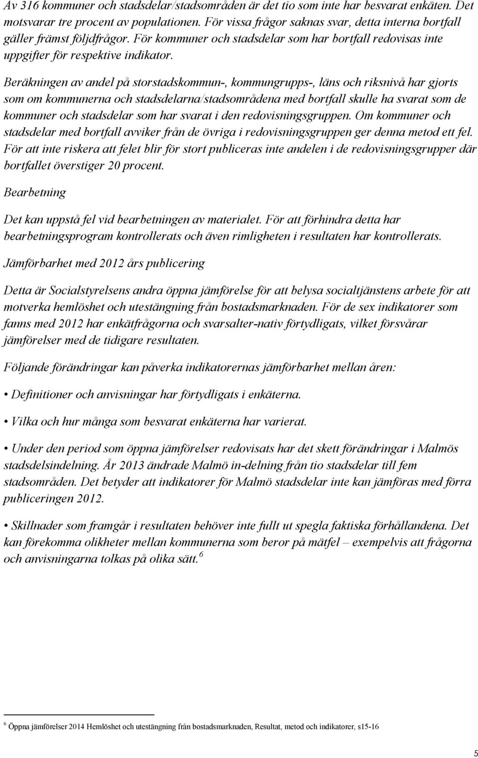 Beräkningen av andel på storstadskommun-, kommungrupps-, läns och riksnivå har gjorts som om kommunerna och stadsdelarna/stadsområdena med bortfall skulle ha svarat som de kommuner och stadsdelar som