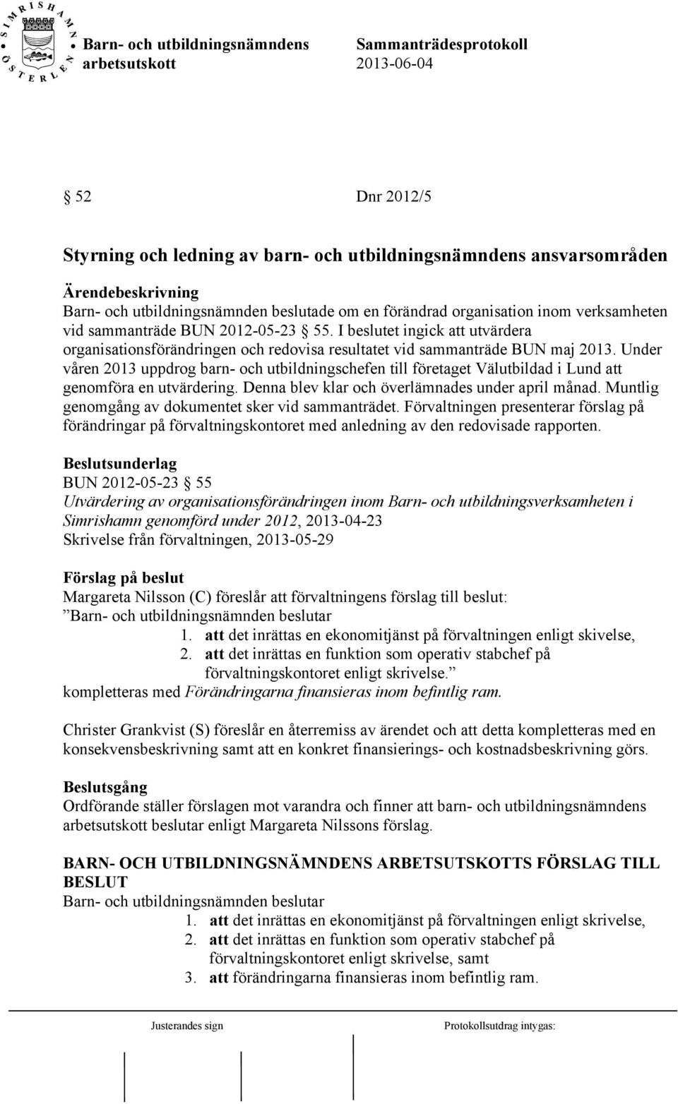 Under våren 2013 uppdrog barn- och utbildningschefen till företaget Välutbildad i Lund att genomföra en utvärdering. Denna blev klar och överlämnades under april månad.