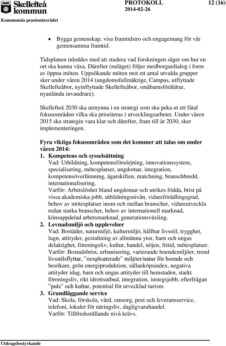 Uppsökande möten mot ett antal utvalda grupper sker under våren 2014 (ungdomsfullmäktige, Campus, utflyttade Skellefteåbor, nyinflyttade Skellefteåbor, småbarnsföräldrar, nyanlända invandrare).