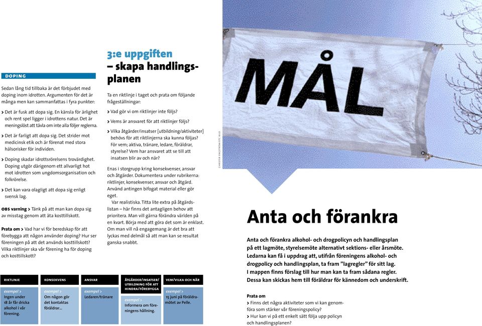 En känsla för ärlighet > och rent spel ligger i idrottens natur. Det är > meningslöst att tävla om inte alla följer reglerna. > Det är farligt att dopa sig.