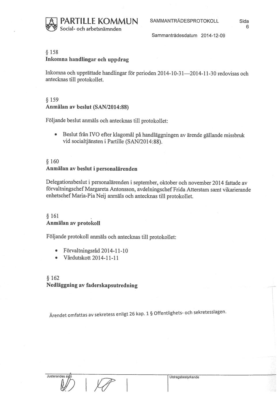 Nedläggning av faderskapsutredning Vårdutskott 2014-11-11 Förvaltningsråd 2014-11-10 Följande protokoll anmäls och antecknas till protokollet: Anmälan av protokoll 161 förvaltningschef Margareta