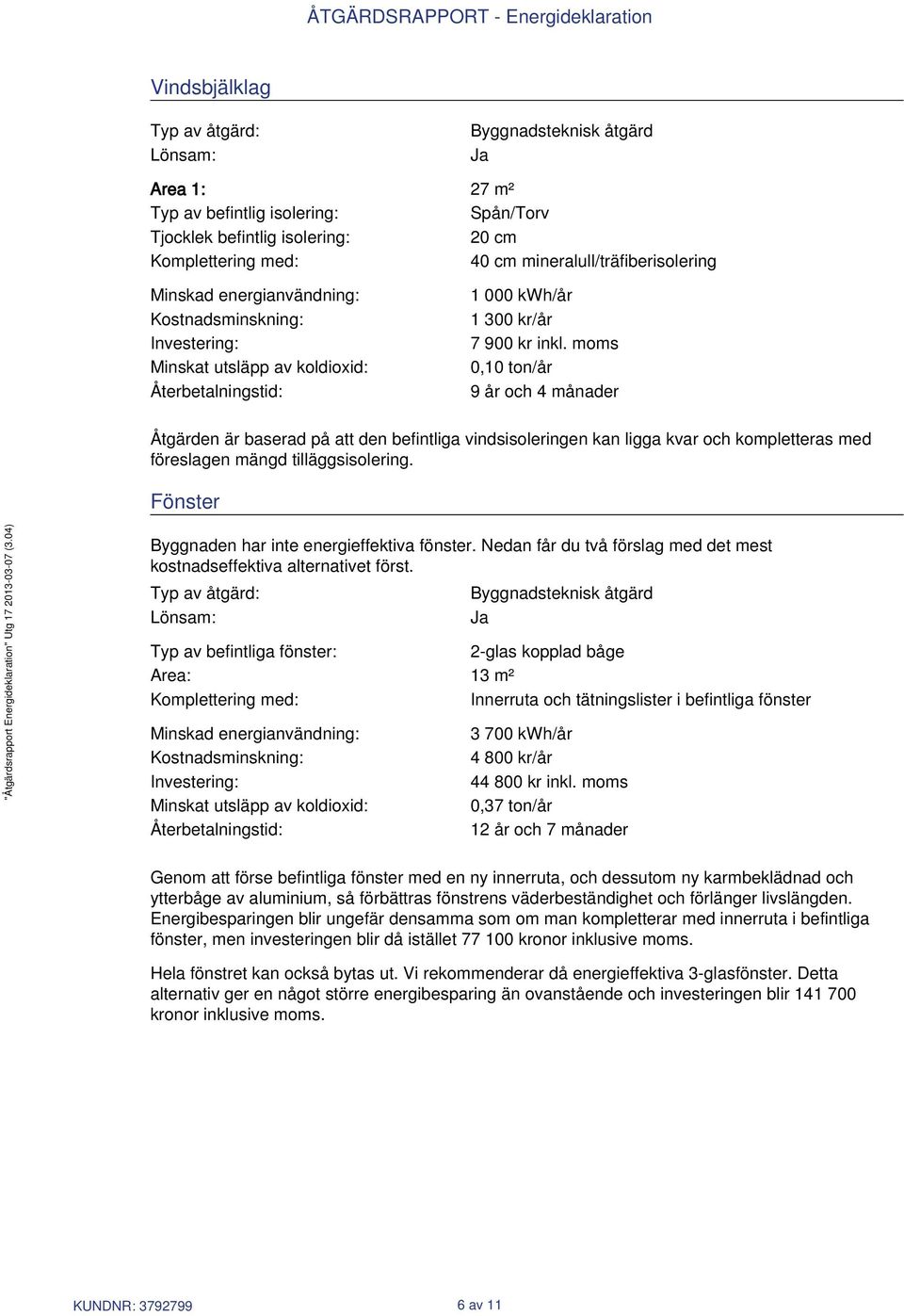 moms 0,10 ton/år 9 år och 4 månader Åtgärden är baserad på att den befintliga vindsisoleringen kan ligga kvar och kompletteras med föreslagen mängd tilläggsisolering.