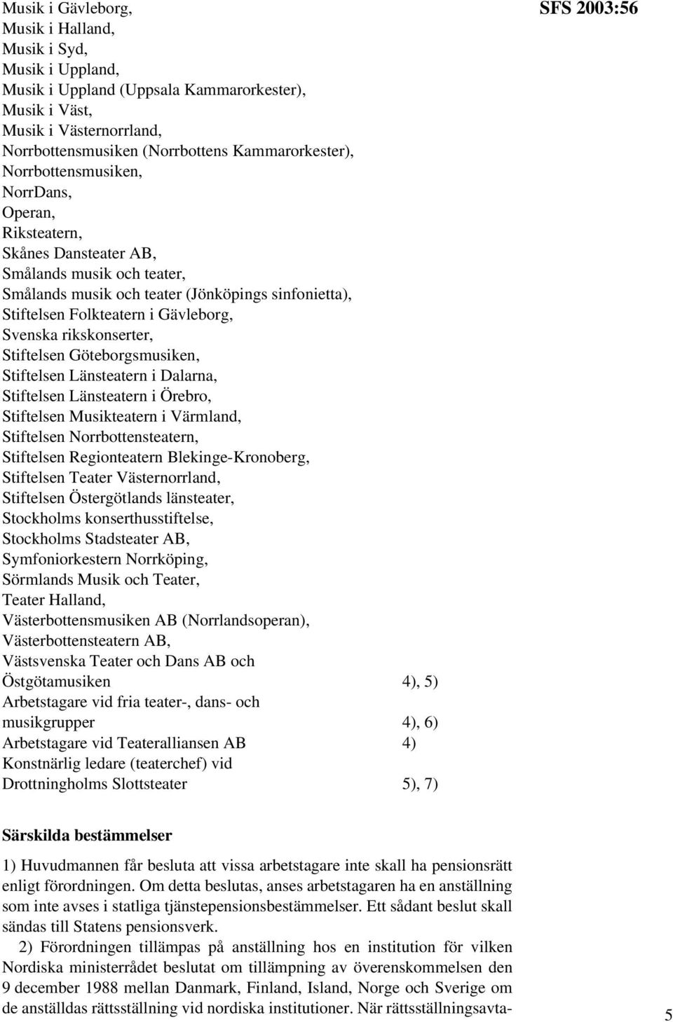 rikskonserter, Stiftelsen Göteborgsmusiken, Stiftelsen Länsteatern i Dalarna, Stiftelsen Länsteatern i Örebro, Stiftelsen Musikteatern i Värmland, Stiftelsen Norrbottensteatern, Stiftelsen