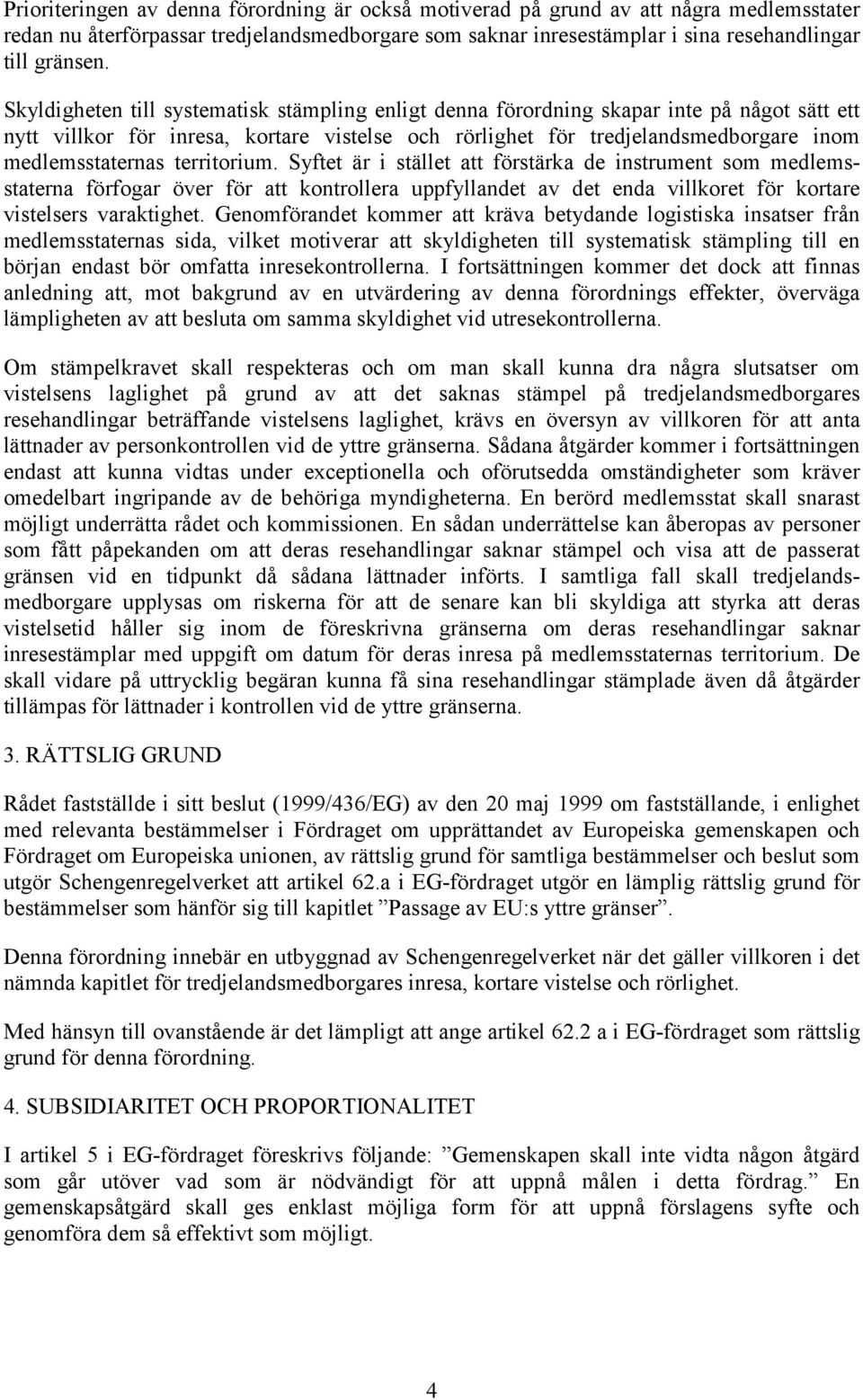 territorium. Syftet är i stället att förstärka de instrument som medlemsstaterna förfogar över för att kontrollera uppfyllandet av det enda villkoret för kortare vistelsers varaktighet.