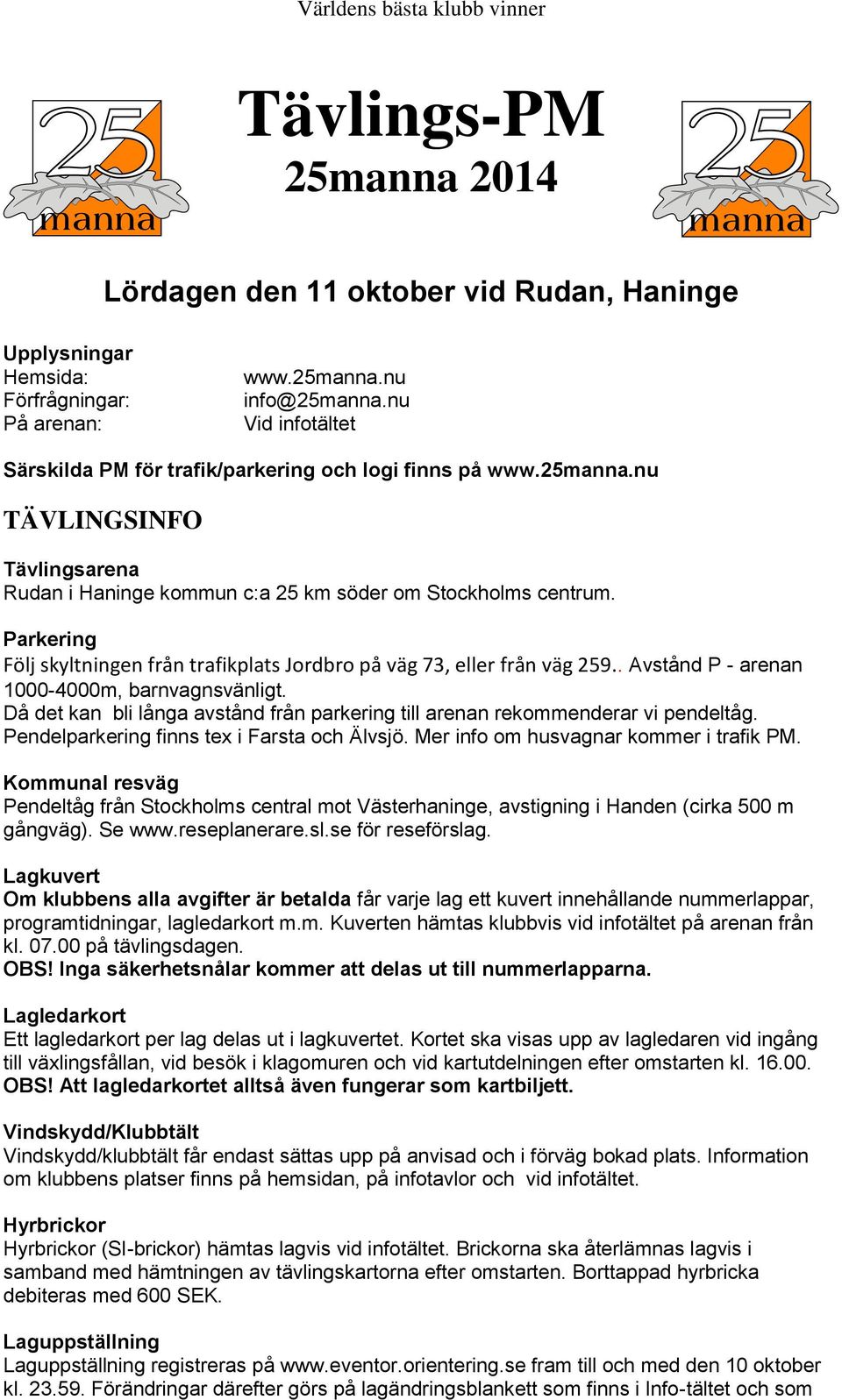 Parkering Följ skyltningen från trafikplats Jordbro på väg 73, eller från väg 259.. Avstånd P - arenan 1000-4000m, barnvagnsvänligt.