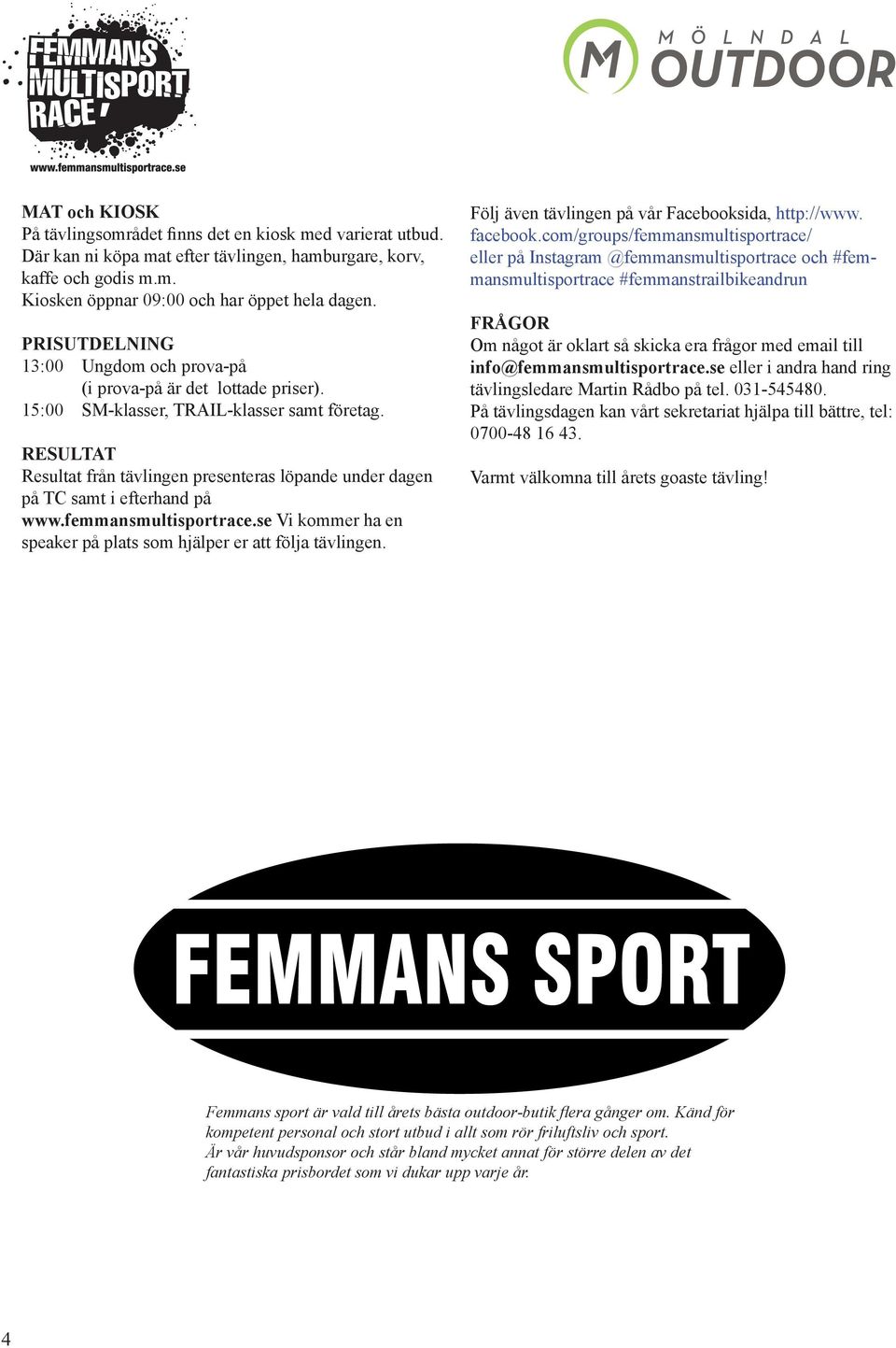 RESULTAT Resultat från tävlingen presenteras löpande under dagen på TC samt i efterhand på www.femmansmultisportrace.se Vi kommer ha en speaker på plats som hjälper er att följa tävlingen.