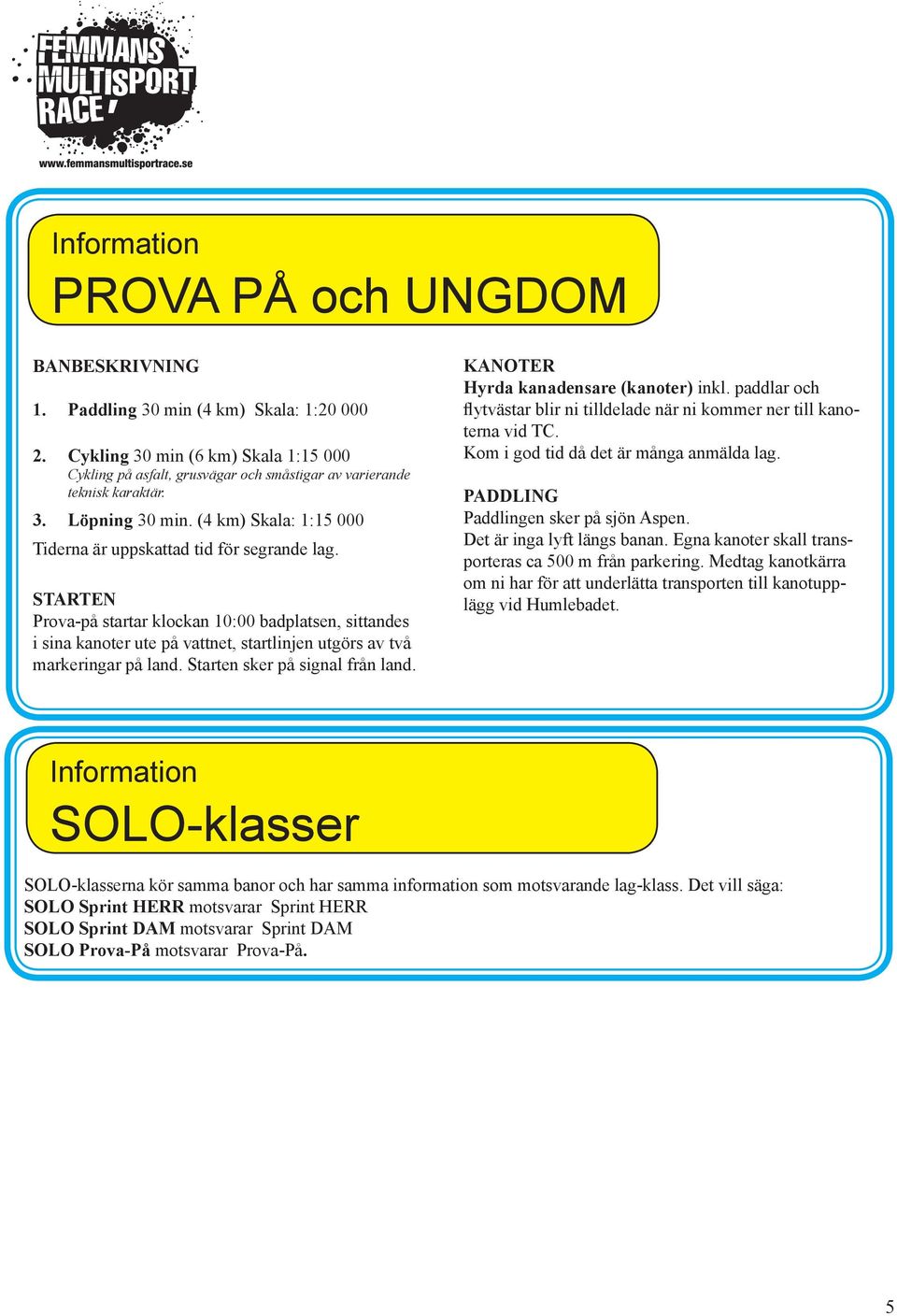 STARTEN Prova-på startar klockan 10:00 badplatsen, sittandes i sina kanoter ute på vattnet, startlinjen utgörs av två markeringar på land. Starten sker på signal från land.