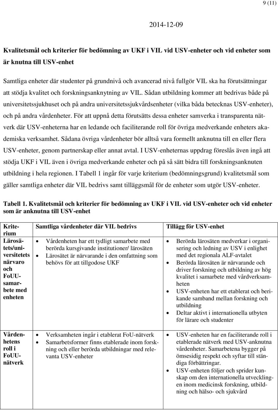 Sådan utbildning kommer att bedrivas både på universitetssjukhuset och på andra universitetssjukvårdsenheter (vilka båda betecknas USV-enheter), och på andra vårdenheter.