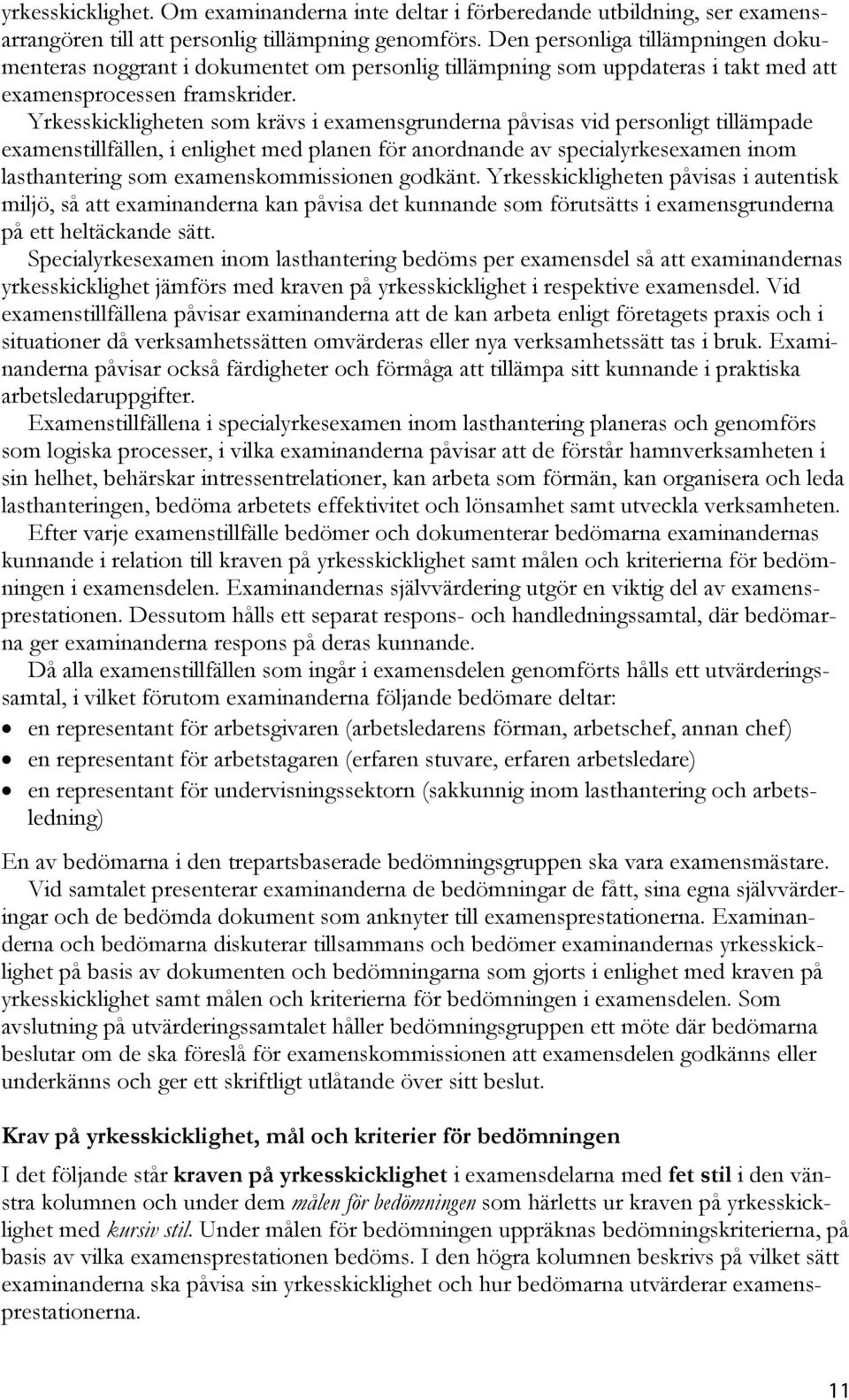 Yrkesskickligheten som krävs i examensgrunderna påvisas vid personligt tillämpade examenstillfällen, i enlighet med planen för anordnande av specialyrkesexamen inom lasthantering som