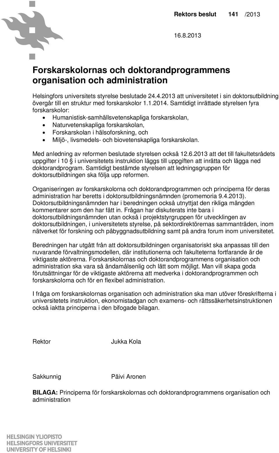 Samtidigt inrättade styrelsen fyra forskarskolor: Humanistisk-samhällsvetenskapliga forskarskolan, Naturvetenskapliga forskarskolan, Forskarskolan i hälsoforskning, och Miljö-, livsmedels- och