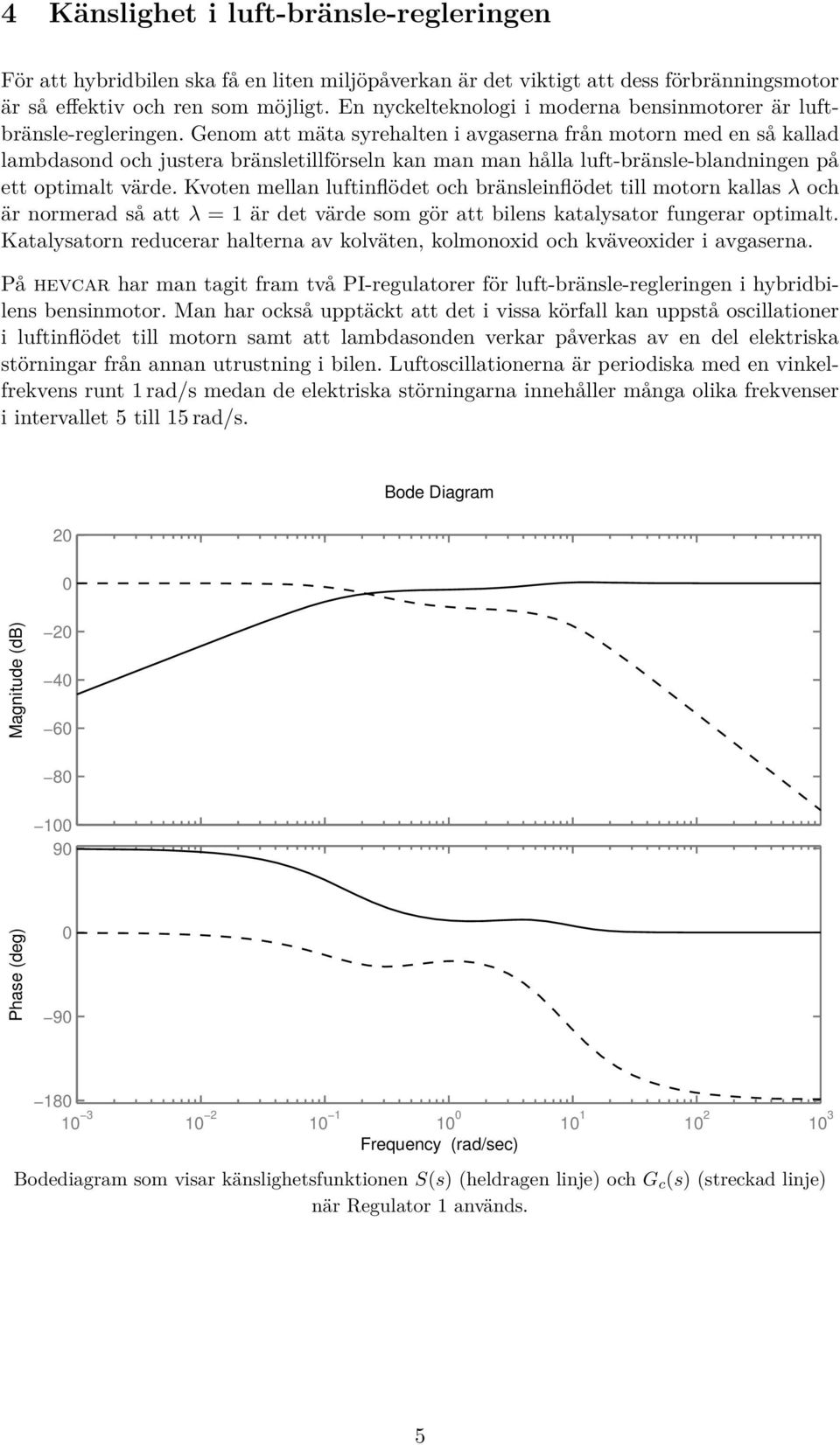 Genom att mäta syrehalten i avgaserna från motorn med en så kallad lambdasond och justera bränsletillförseln kan man man hålla luft-bränsle-blandningen på ett optimalt värde.