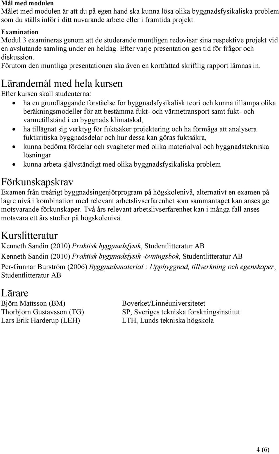 Efter varje presentation ges tid för frågor och diskussion. Förutom den muntliga presentationen ska även en kortfattad skriftlig rapport lämnas in.