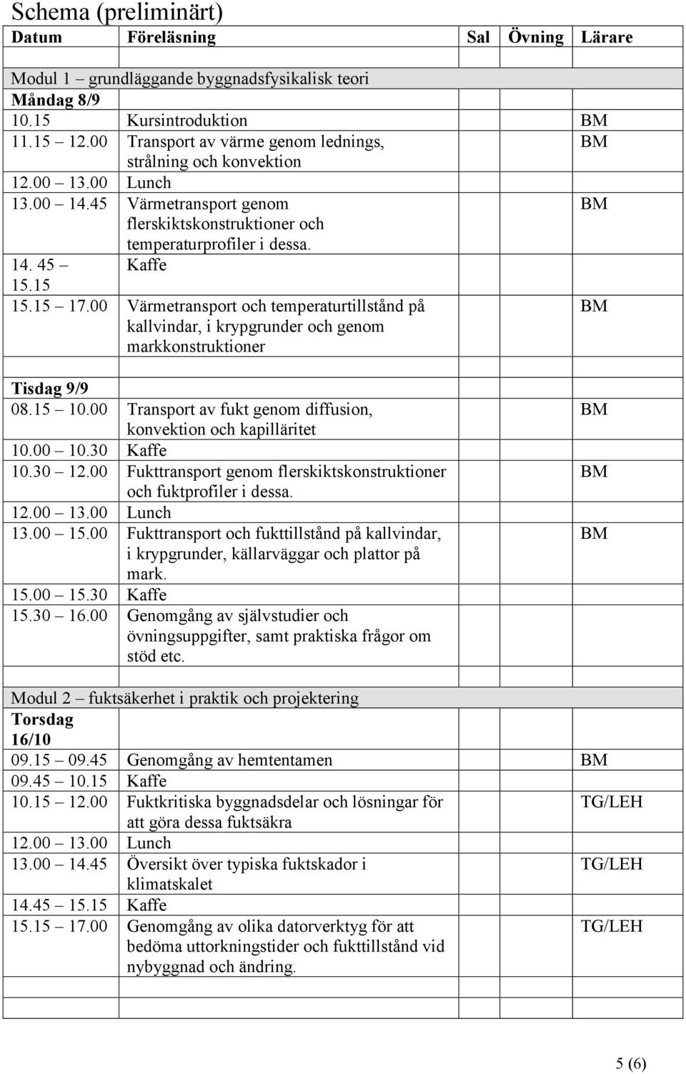00 Värmetransport och temperaturtillstånd på kallvindar, i krypgrunder och genom markkonstruktioner Tisdag 9/9 08.15 10.00 Transport av fukt genom diffusion, konvektion och kapilläritet 10.00 10.