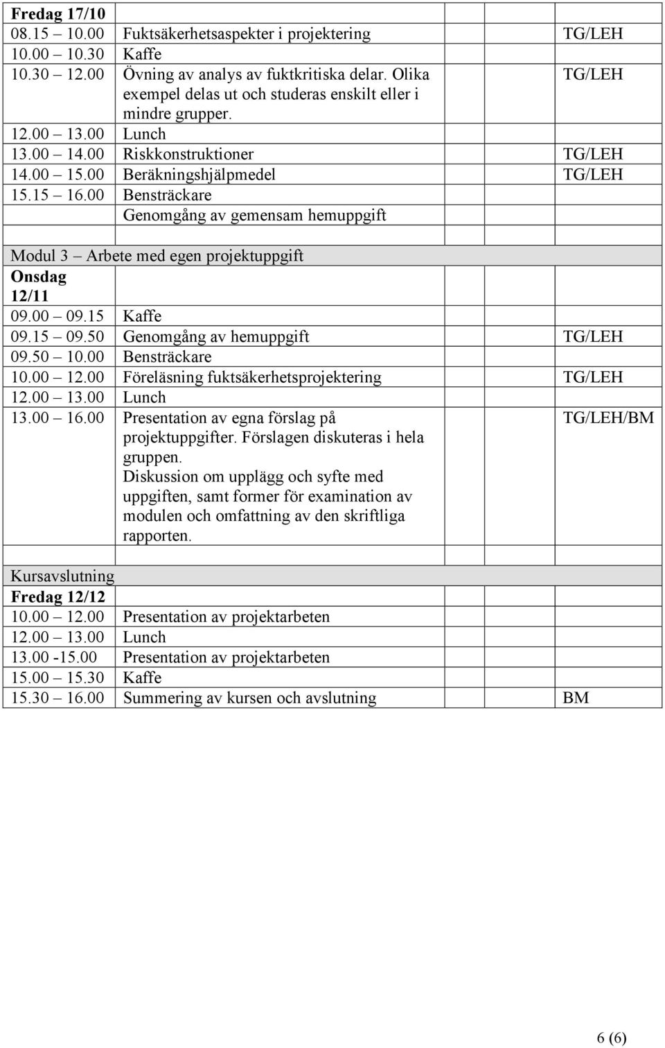 15 09.50 Genomgång av hemuppgift 09.50 10.00 Bensträckare 10.00 12.00 Föreläsning fuktsäkerhetsprojektering 13.00 16.00 Presentation av egna förslag på projektuppgifter.