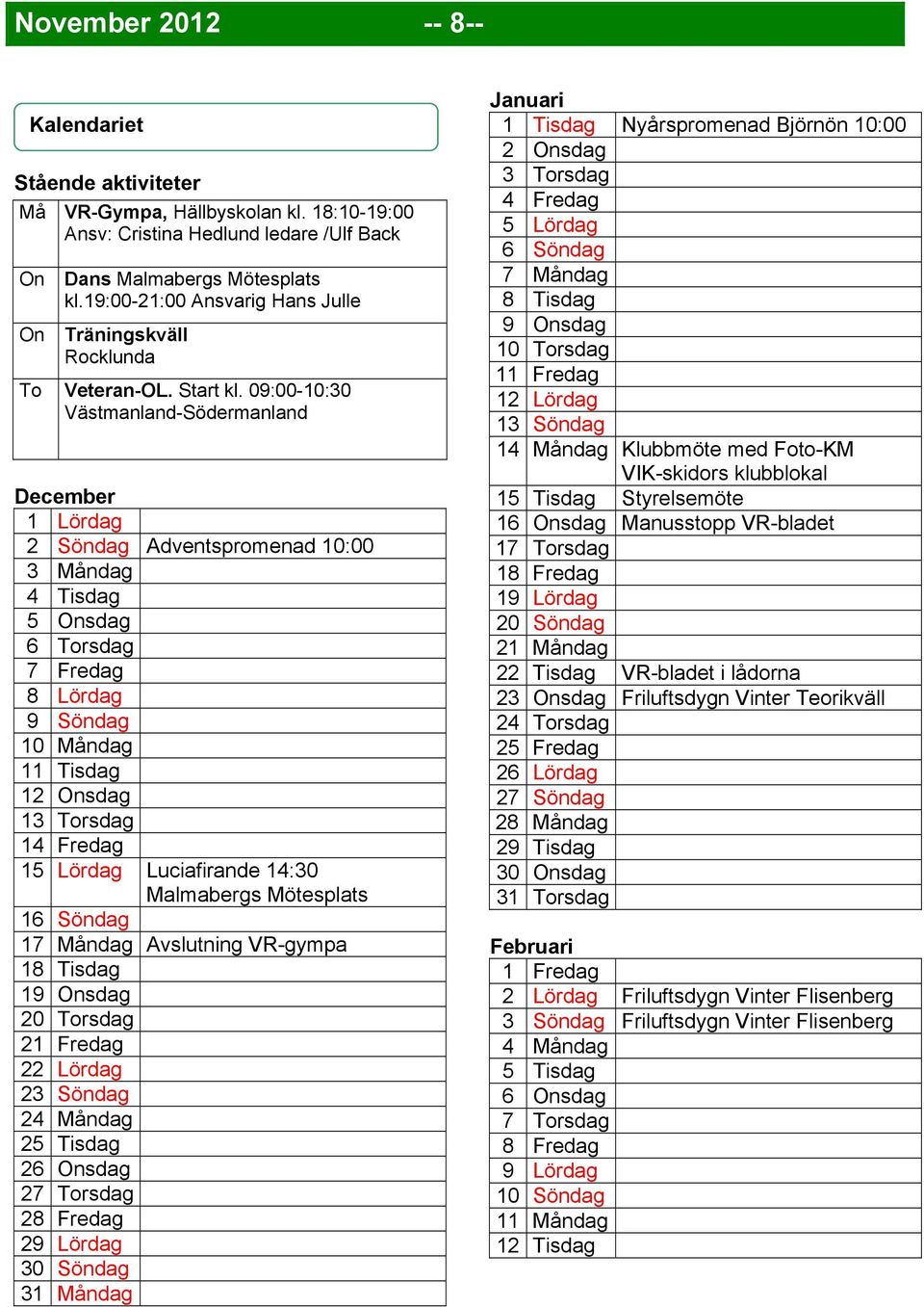 09:00-10:30 Västmanland-Södermanland December 1 Lördag 2 Söndag Adventspromenad 10:00 3 Måndag 4 Tisdag 5 Onsdag 6 Torsdag 7 Fredag 8 Lördag 9 Söndag 10 Måndag 11 Tisdag 12 Onsdag 13 Torsdag 14