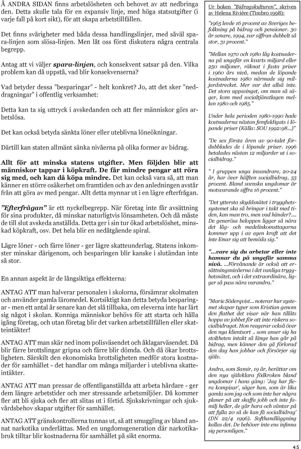 Antag att vi väljer spara-linjen, och konsekvent satsar på den. Vilka problem kan då uppstå, vad blir konsekvenserna? Vad betyder dessa besparingar - helt konkret?