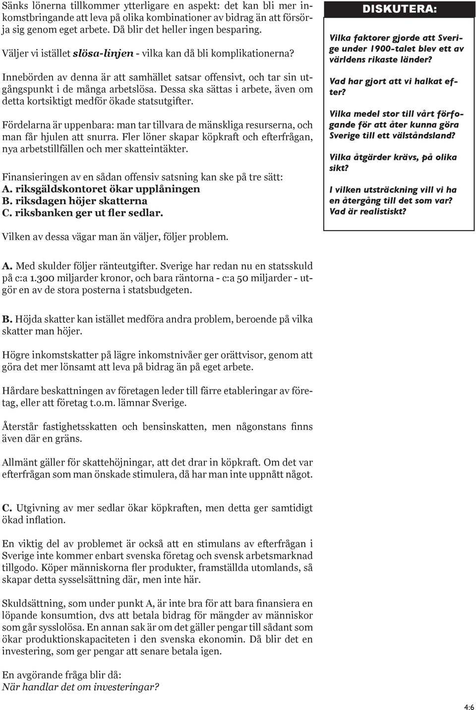 Dessa ska sättas i arbete, även om detta kortsiktigt medför ökade statsutgifter. Fördelarna är uppenbara: man tar tillvara de mänskliga resurserna, och man får hjulen att snurra.