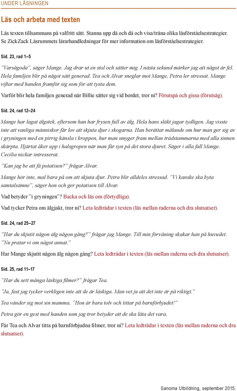 I nästa sekund märker jag att något är fel. Hela familjen blir på något sätt generad. Tea och Alvar sneglar mot Mange, Petra ler stressat. Mange viftar med handen framför sig som för att tysta dem.