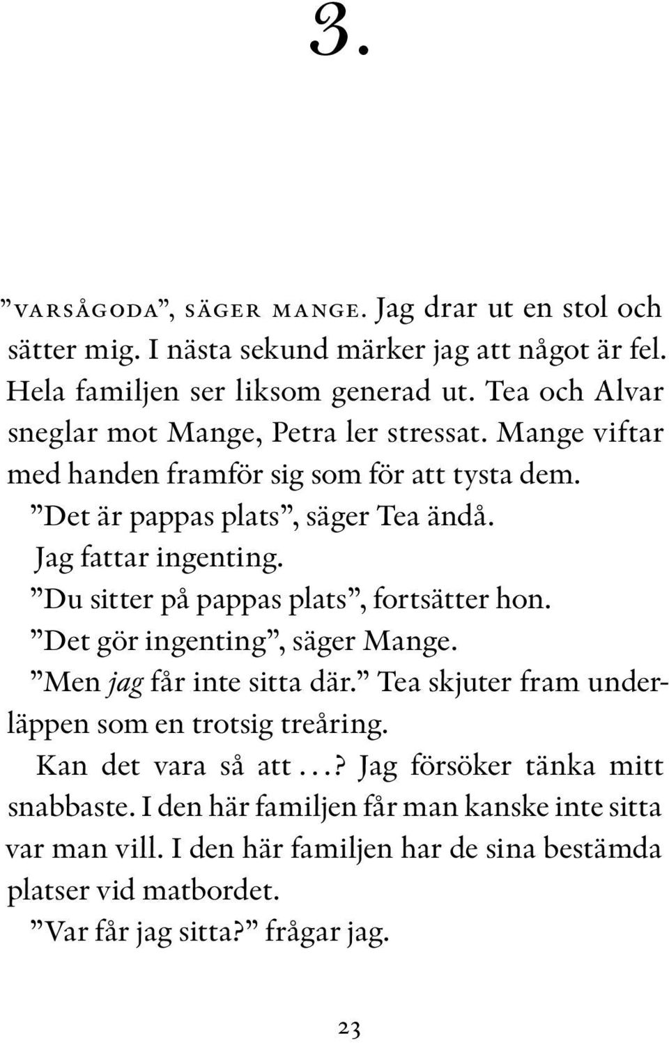 Mamma och jag är nästan de enda människor, förutom assistent erna, som har varit i vår lägenhet. 3. VARSÅGODA, SÄGER MANGE. Jag drar ut en stol och sätter mig.