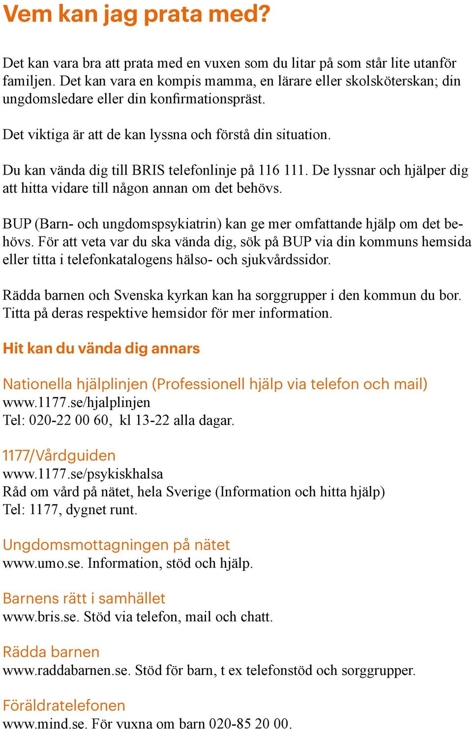 Du kan vända dig till BRIS telefonlinje på 116 111. De lyssnar och hjälper dig att hitta vidare till någon annan om det behövs.