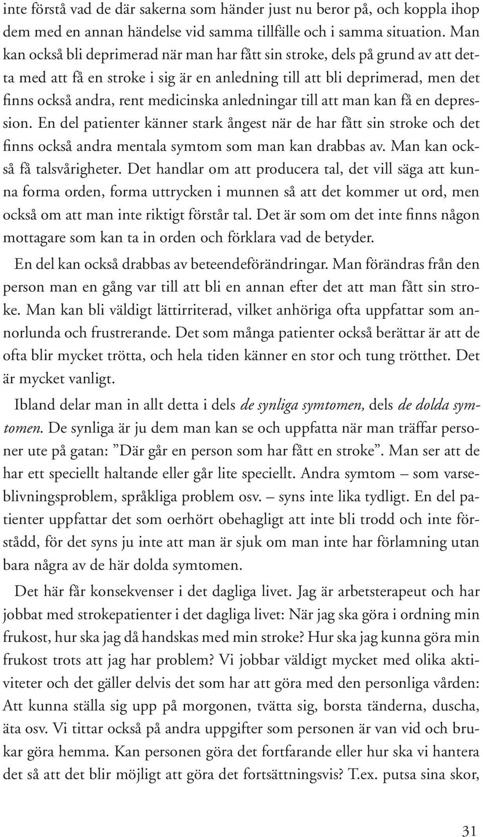 anledningar till att man kan få en depression. En del patienter känner stark ångest när de har fått sin stroke och det finns också andra mentala symtom som man kan drabbas av.