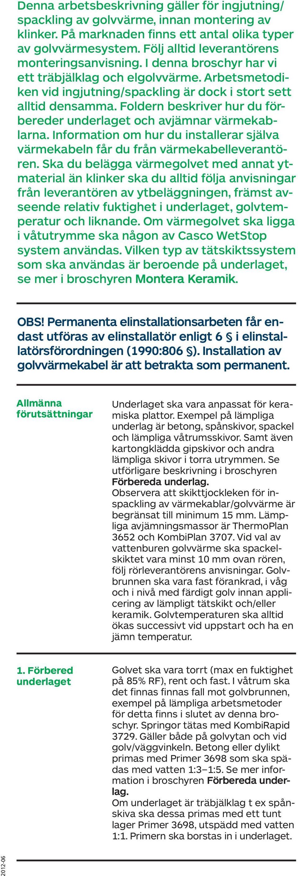 Foldern beskriver hur du förbereder underlaget oh avjämnar värmekablarna. Information om hur du installerar själva värmekabeln får du från värmekabelleverantören.