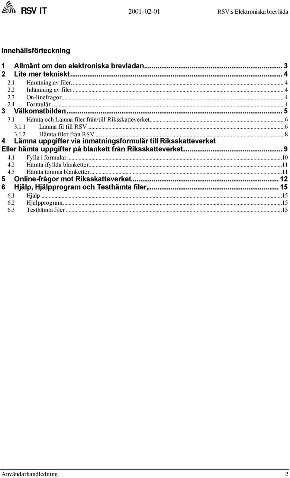 ..8 4 Lämna uppgifter via inmatningsformulär till Riksskatteverket Eller hämta uppgifter på blankett från Riksskatteverket... 9 4.1 Fylla i formulär...10 4.2 Hämta ifyllda blanketter...11 4.