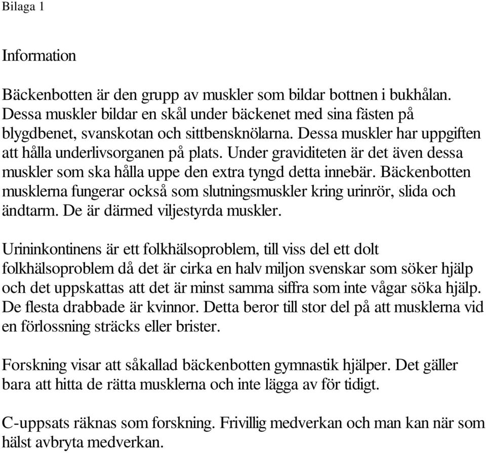 Bäckenbotten musklerna fungerar också som slutningsmuskler kring urinrör, slida och ändtarm. De är därmed viljestyrda muskler.