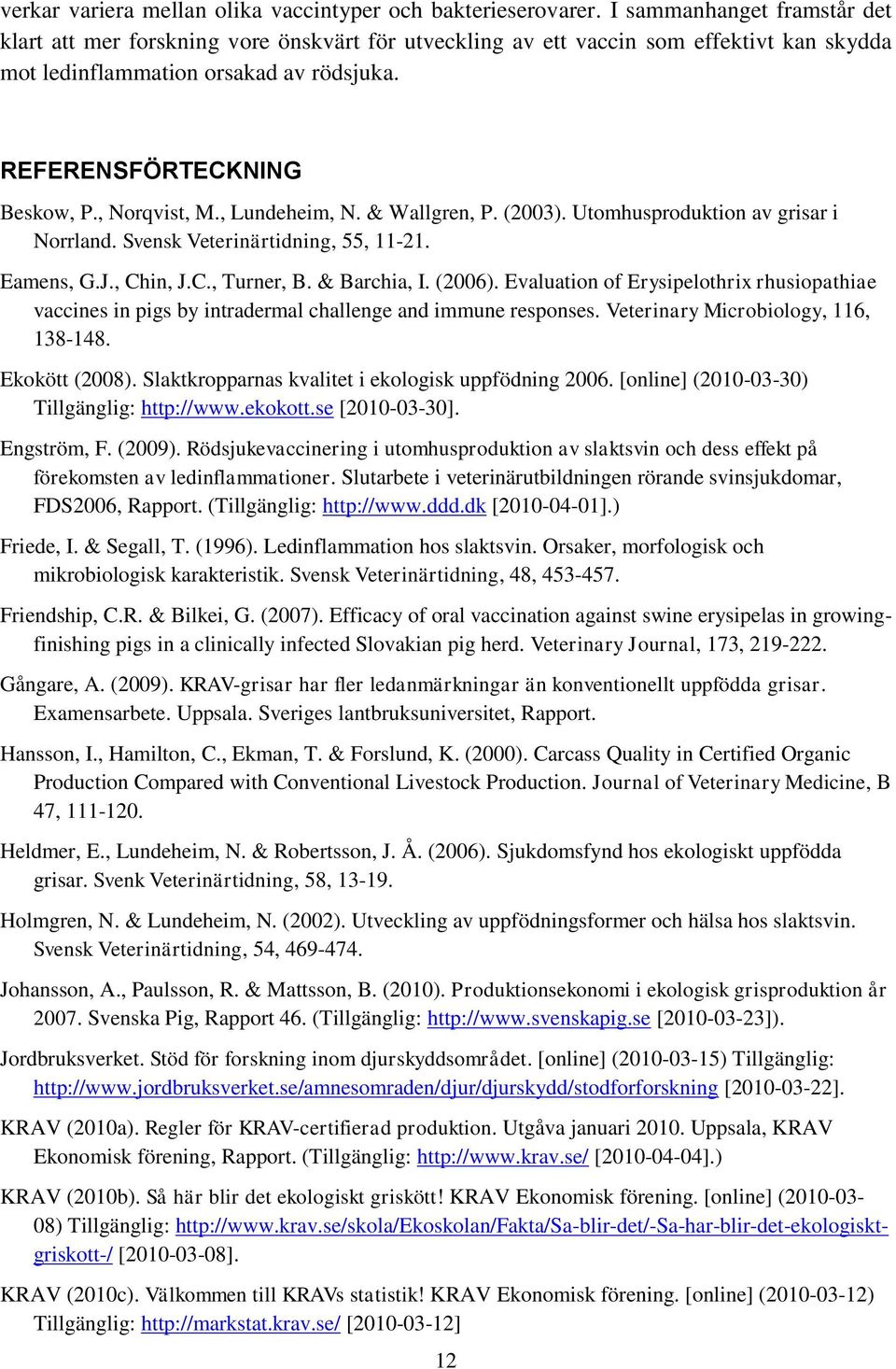 , Norqvist, M., Lundeheim, N. & Wallgren, P. (2003). Utomhusproduktion av grisar i Norrland. Svensk Veterinärtidning, 55, 11-21. Eamens, G.J., Chin, J.C., Turner, B. & Barchia, I. (2006).