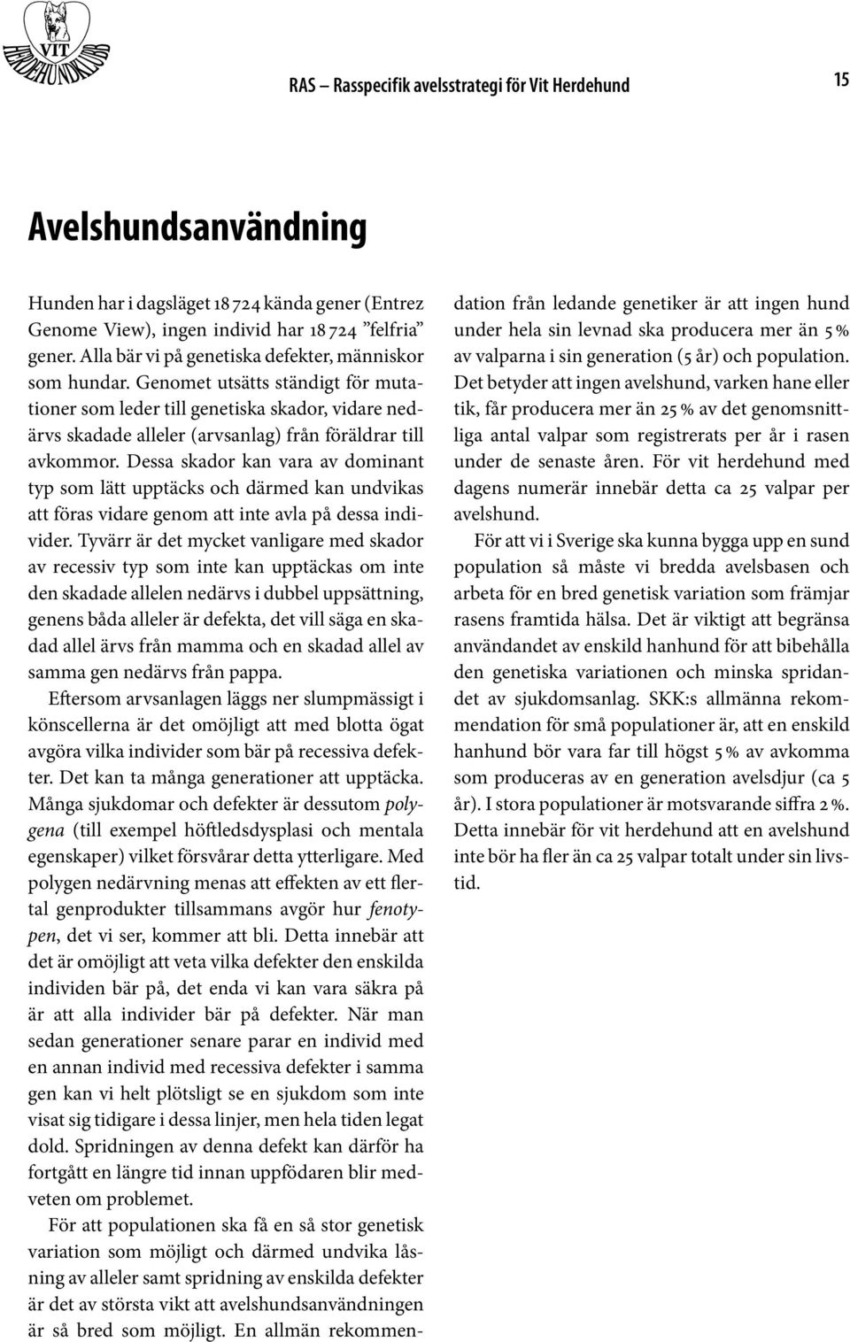 Genomet utsätts ständigt för mutationer som leder till genetiska skador, vidare nedärvs skadade alleler (arvsanlag) från föräldrar till avkommor.