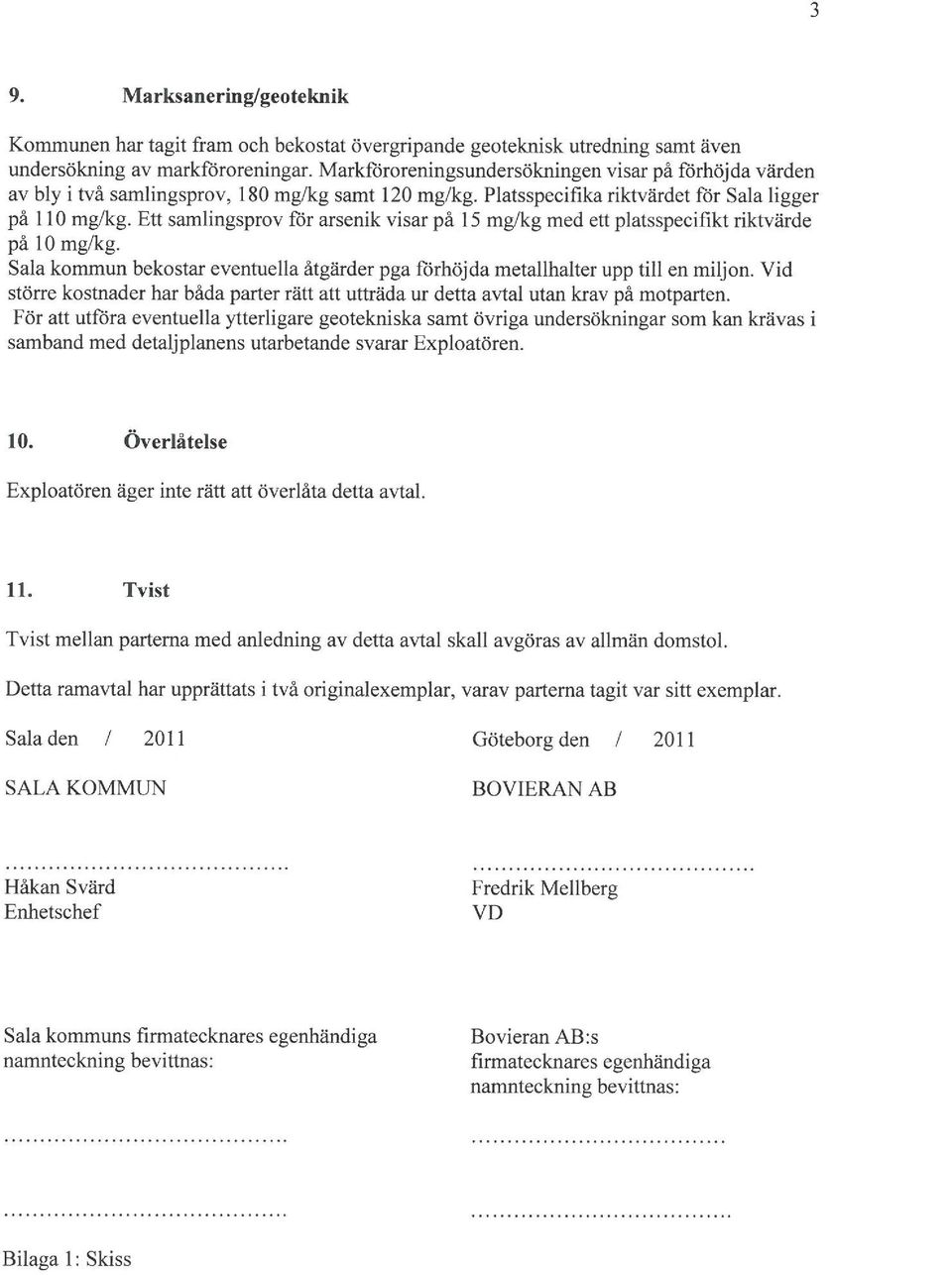 Ett samlingsprv för arsenik visar på 15 mg/kg med ett platsspecifikt riktvärde på 10 mg/kg. Sala kmmun bekstar eventuella åtgärder pga förhöjda metallhalter upp till en miljn.