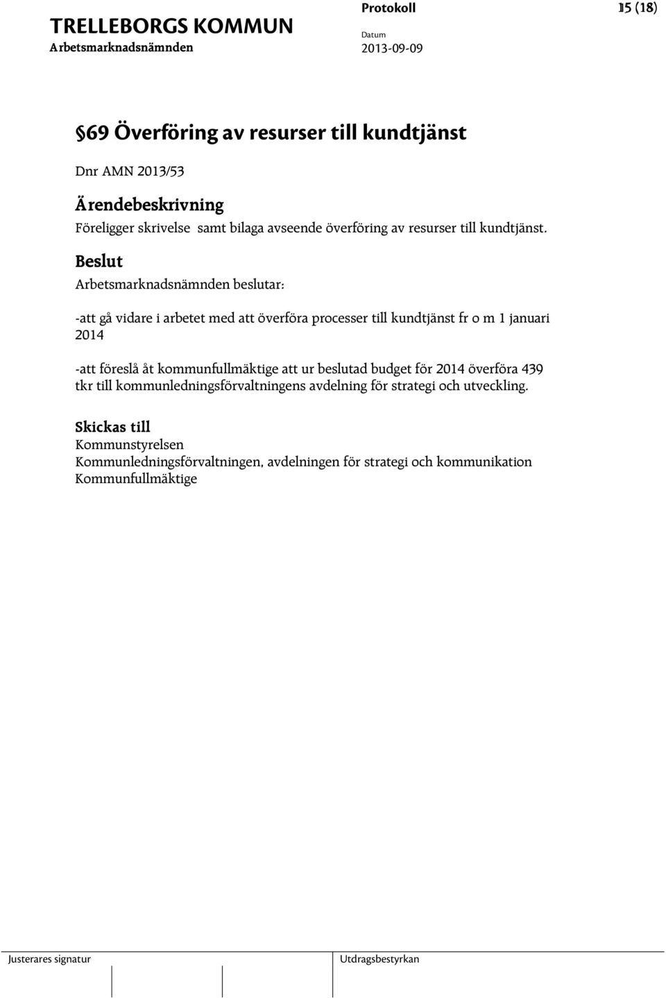 beslutar: -att gå vidare i arbetet med att överföra processer till kundtjänst fr o m 1 januari 2014 -att föreslå åt