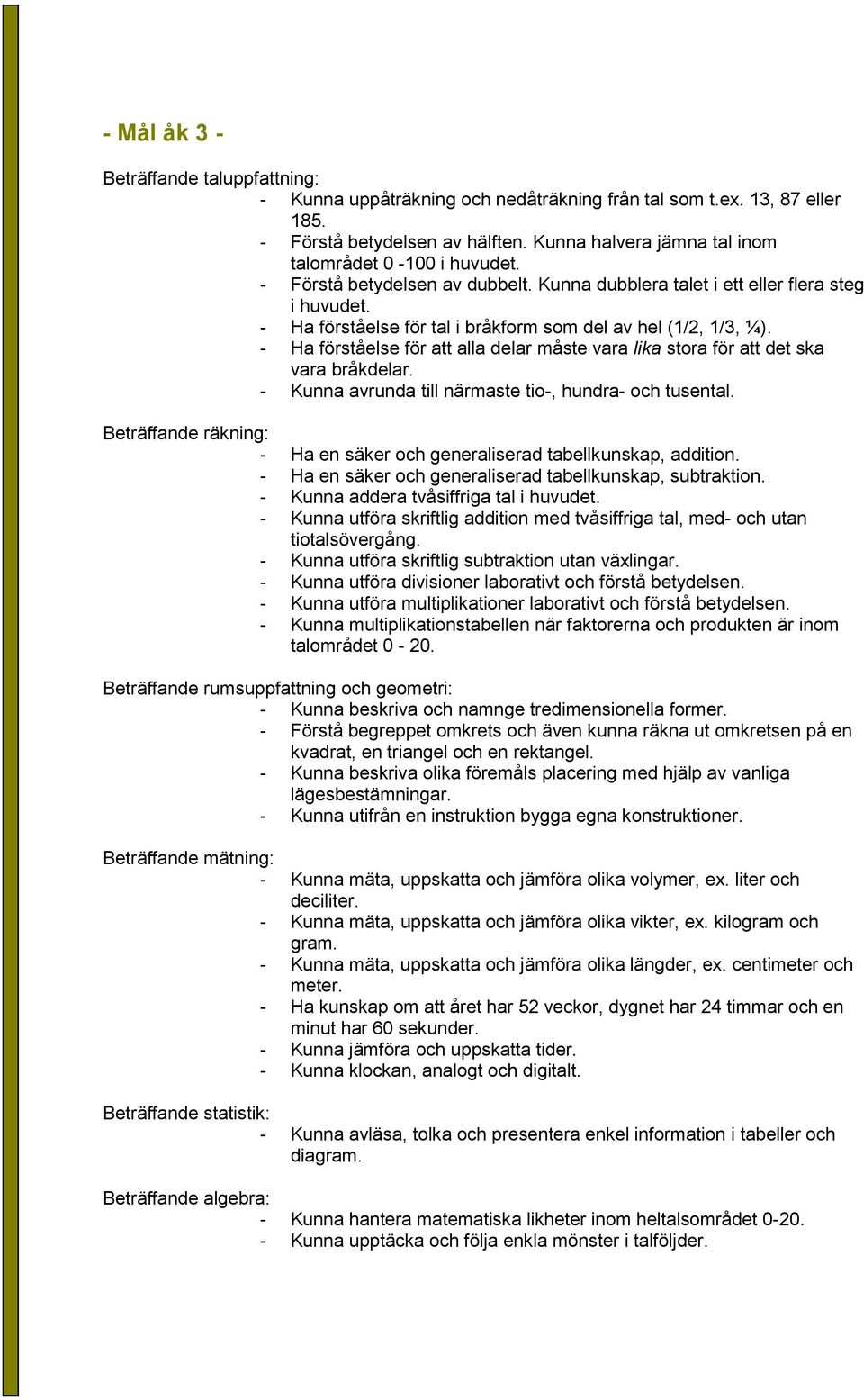 - Ha förståelse för att alla delar måste vara lika stora för att det ska vara bråkdelar. - Kunna avrunda till närmaste tio-, hundra- och tusental.