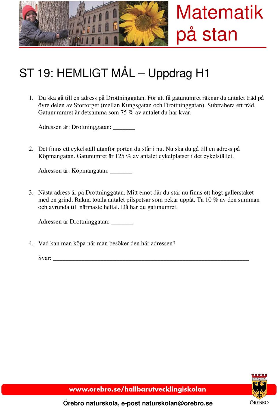 Nu ska du gå till en adress på Köpmangatan. Gatunumret är 125 % av antalet cykelplatser i det cykelstället. Adressen är: Köpmangatan: 3. Nästa adress är på Drottninggatan.