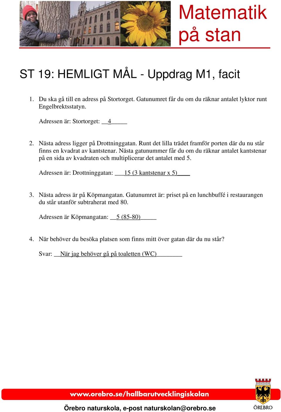 Nästa gatunummer får du om du räknar antalet kantstenar på en sida av kvadraten och multiplicerar det antalet med 5. Adressen är: Drottninggatan: 15 (3 kantstenar x 5) 3.