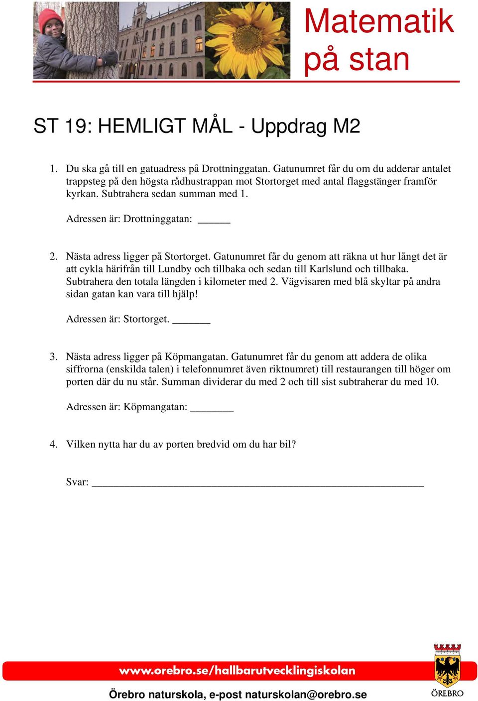 Nästa adress ligger på Stortorget. Gatunumret får du genom att räkna ut hur långt det är att cykla härifrån till Lundby och tillbaka och sedan till Karlslund och tillbaka.