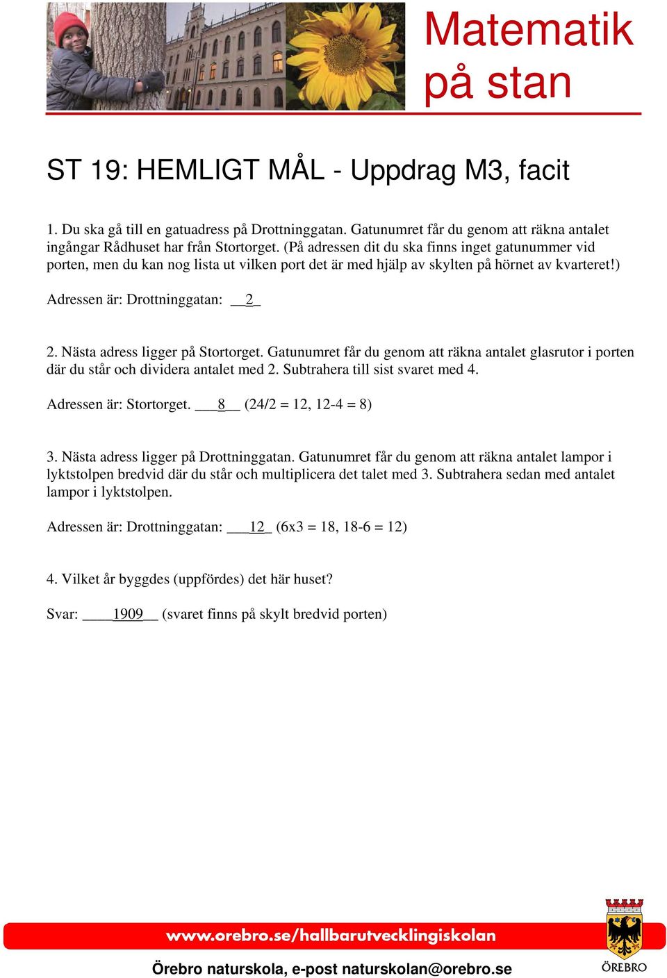 Nästa adress ligger på Stortorget. Gatunumret får du genom att räkna antalet glasrutor i porten där du står och dividera antalet med 2. Subtrahera till sist svaret med 4. Adressen är: Stortorget.