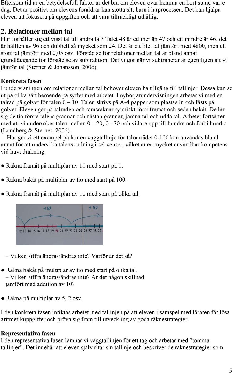 Talet 48 är ett mer än 47 och ett mindre är 46, det är hälften av 96 och dubbelt så mycket som 24. Det är ett litet tal jämfört med 4800, men ett stort tal jämfört med 0,05 osv.