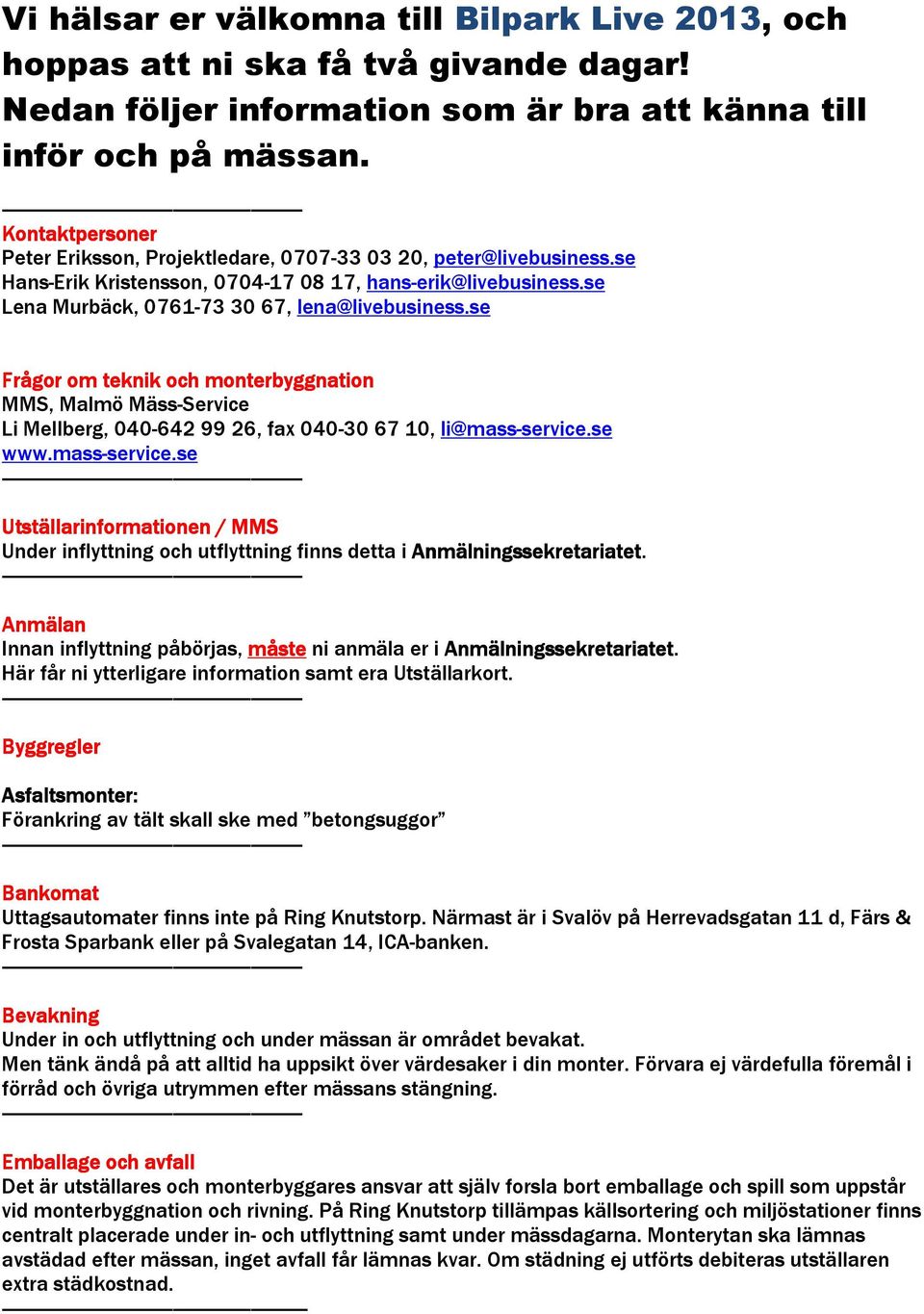 se Frågor om teknik och monterbyggnation MMS, Malmö Mäss-Service Li Mellberg, 040-642 99 26, fax 040-30 67 10, li@mass-service.