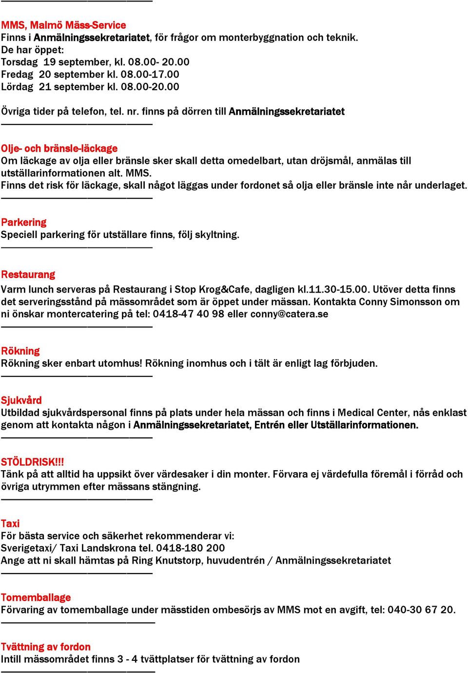 finns på dörren till Anmälningssekretariatet Olje- och bränsle-läckage läckage Om läckage av olja eller bränsle sker skall detta omedelbart, utan dröjsmål, anmälas till utställarinformationen alt.