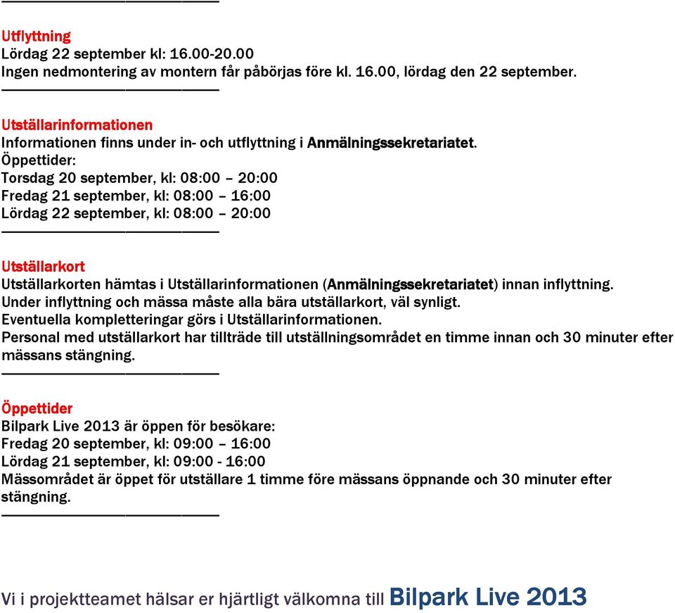 Öppettider: Torsdag 20 september, kl: 08:00 20:00 Fredag 21 september, kl: 08:00 16:00 Lördag 22 september, kl: 08:00 20:00 Utställarkort Utställarkorten hämtas i Utställarinformationen