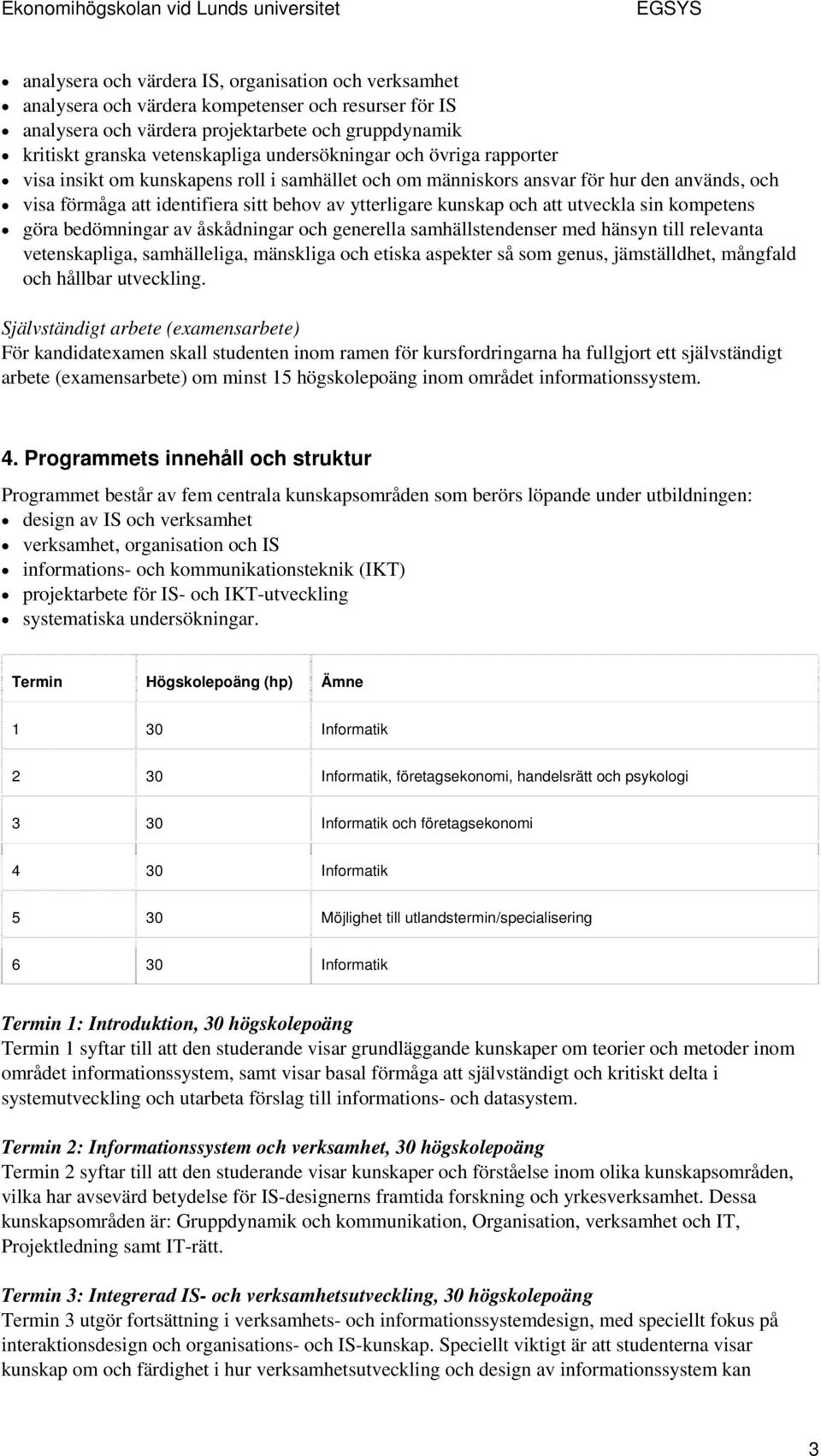 utveckla sin kompetens göra bedömningar av åskådningar och generella samhällstendenser med hänsyn till relevanta vetenskapliga, samhälleliga, mänskliga och etiska aspekter så som genus, jämställdhet,
