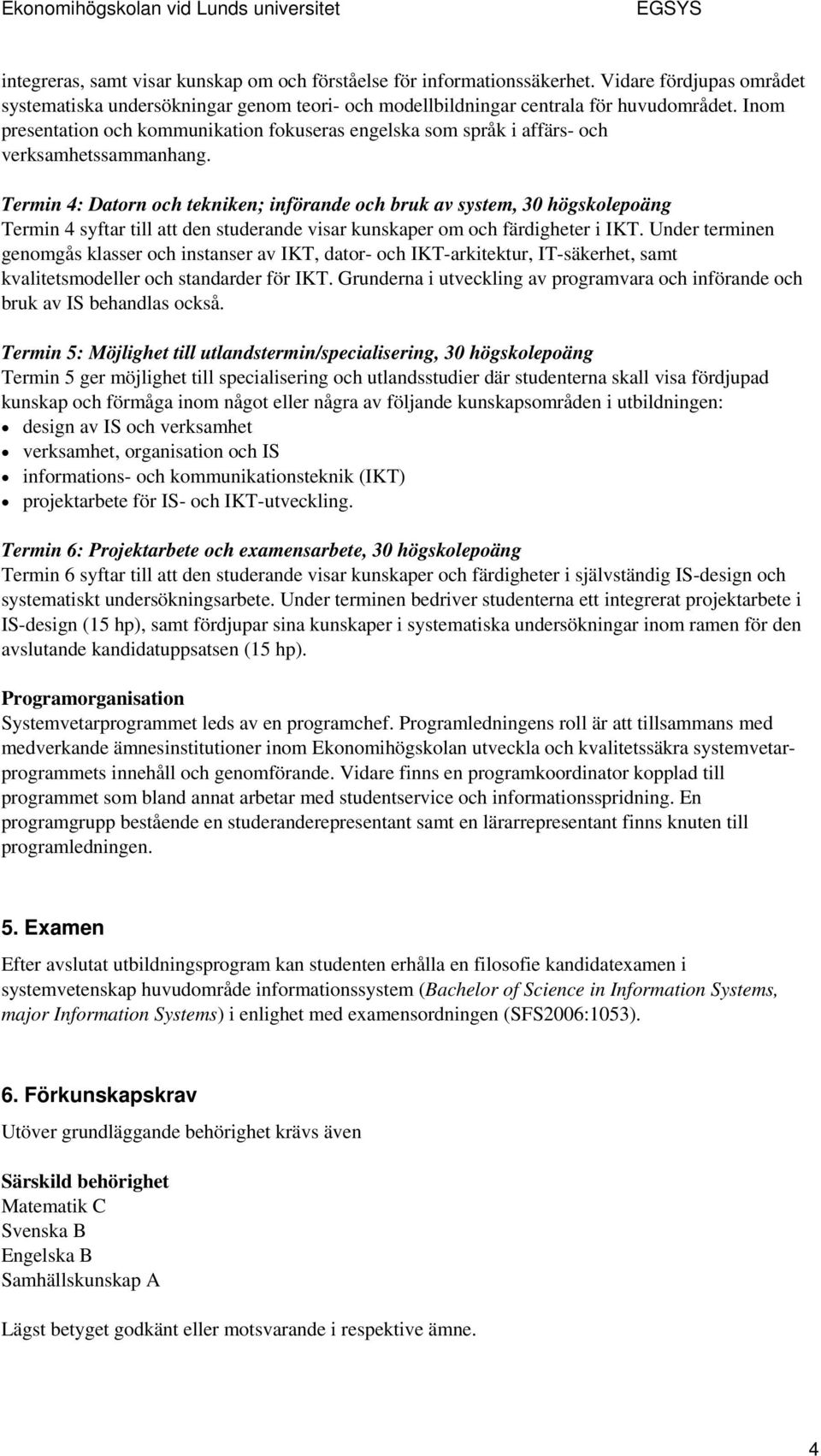 Termin 4: Datorn och tekniken; införande och bruk av system, 30 högskolepoäng Termin 4 syftar till att den studerande visar kunskaper om och färdigheter i IKT.