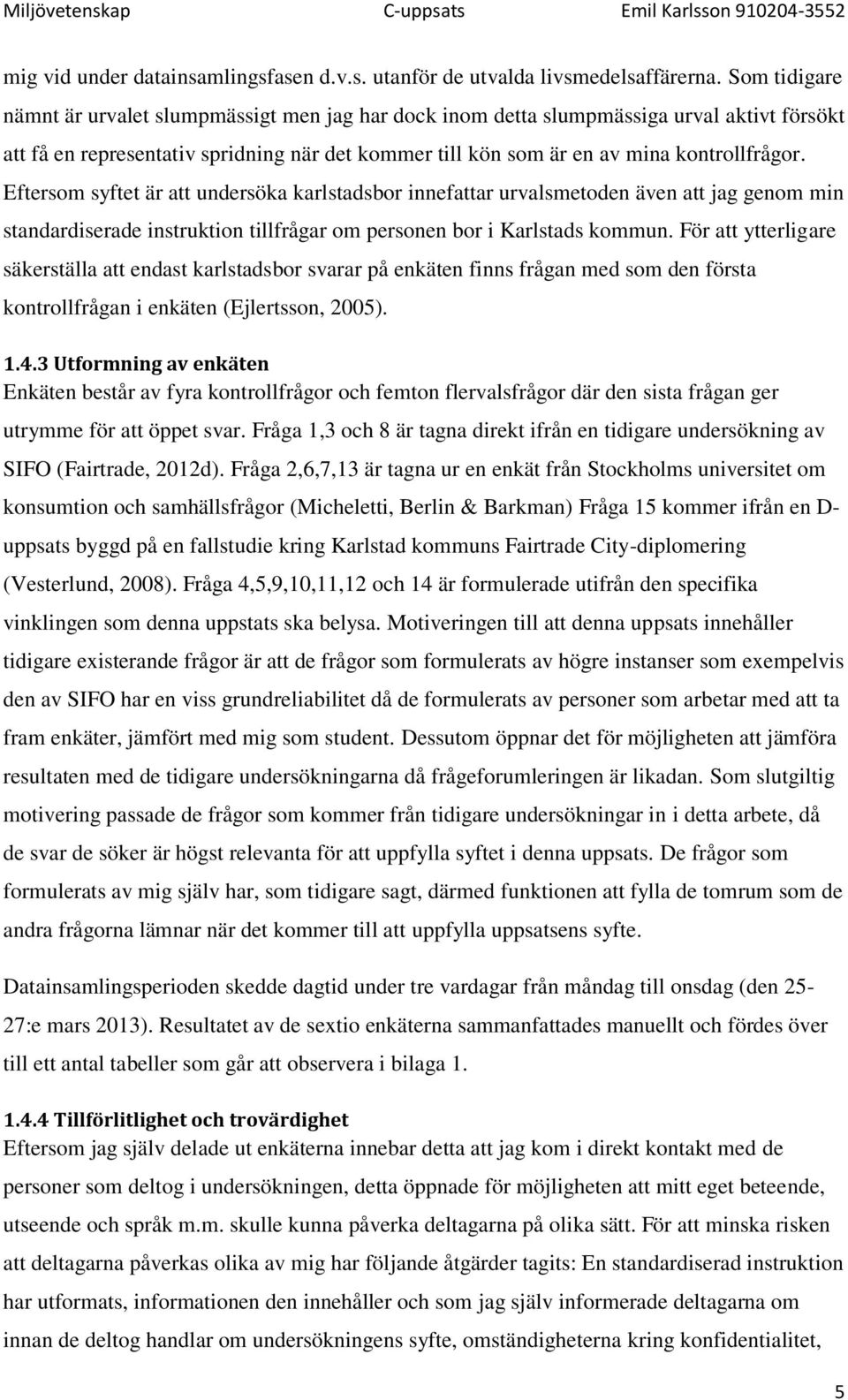 Eftersom syftet är att undersöka karlstadsbor innefattar urvalsmetoden även att jag genom min standardiserade instruktion tillfrågar om personen bor i Karlstads kommun.