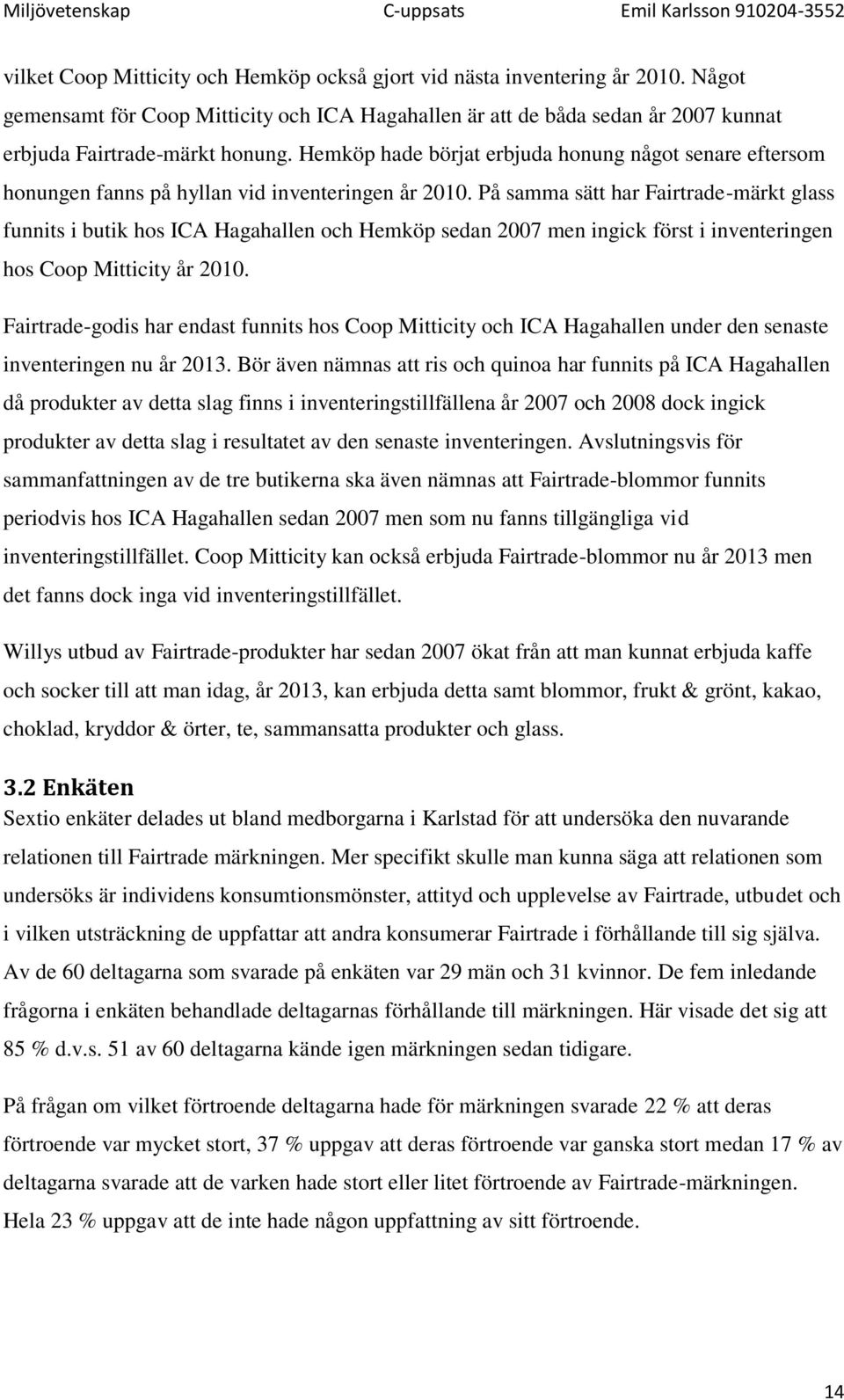 På samma sätt har Fairtrade-märkt glass funnits i butik hos ICA Hagahallen och Hemköp sedan 2007 men ingick först i inventeringen hos Coop Mitticity år 2010.