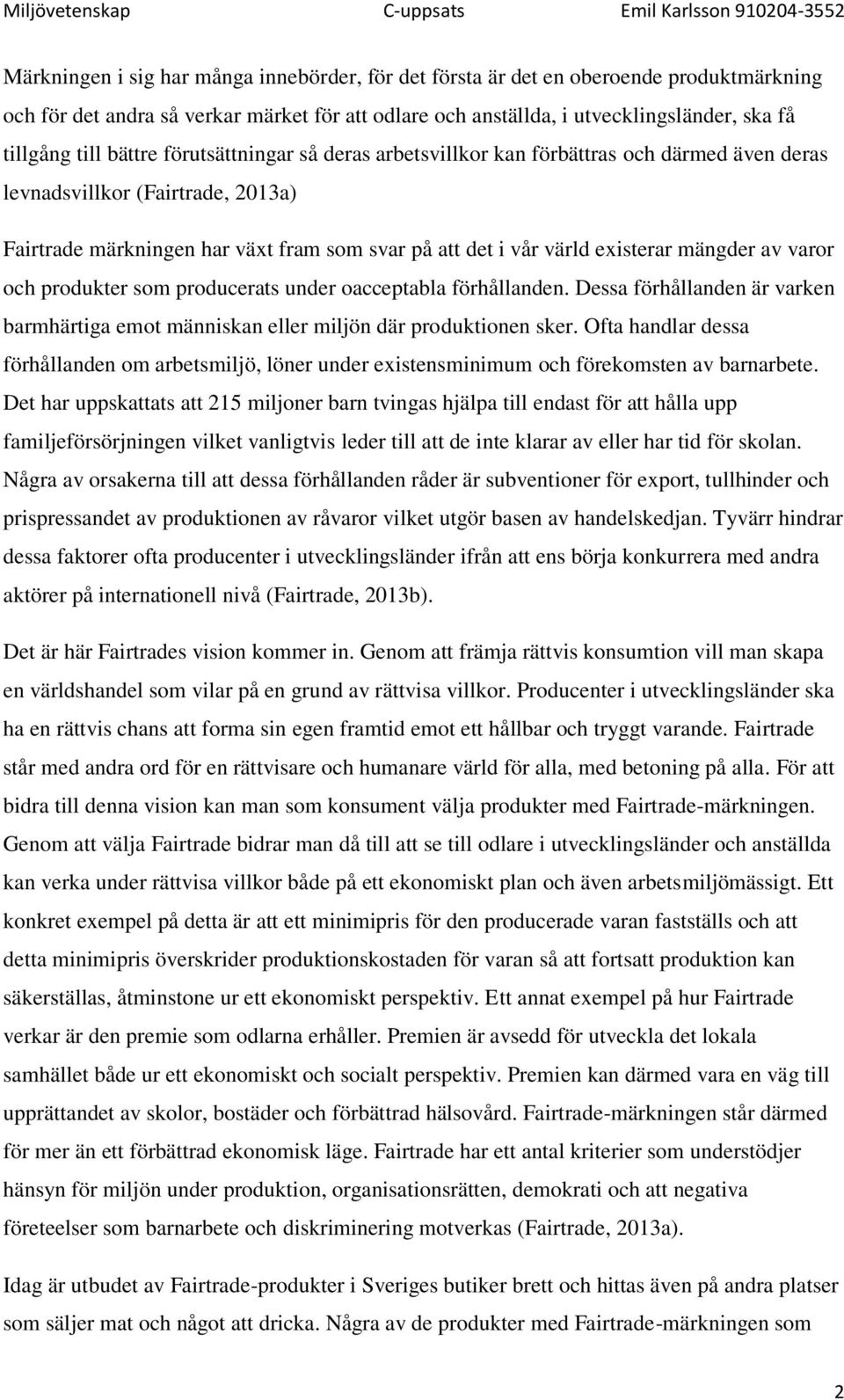 mängder av varor och produkter som producerats under oacceptabla förhållanden. Dessa förhållanden är varken barmhärtiga emot människan eller miljön där produktionen sker.