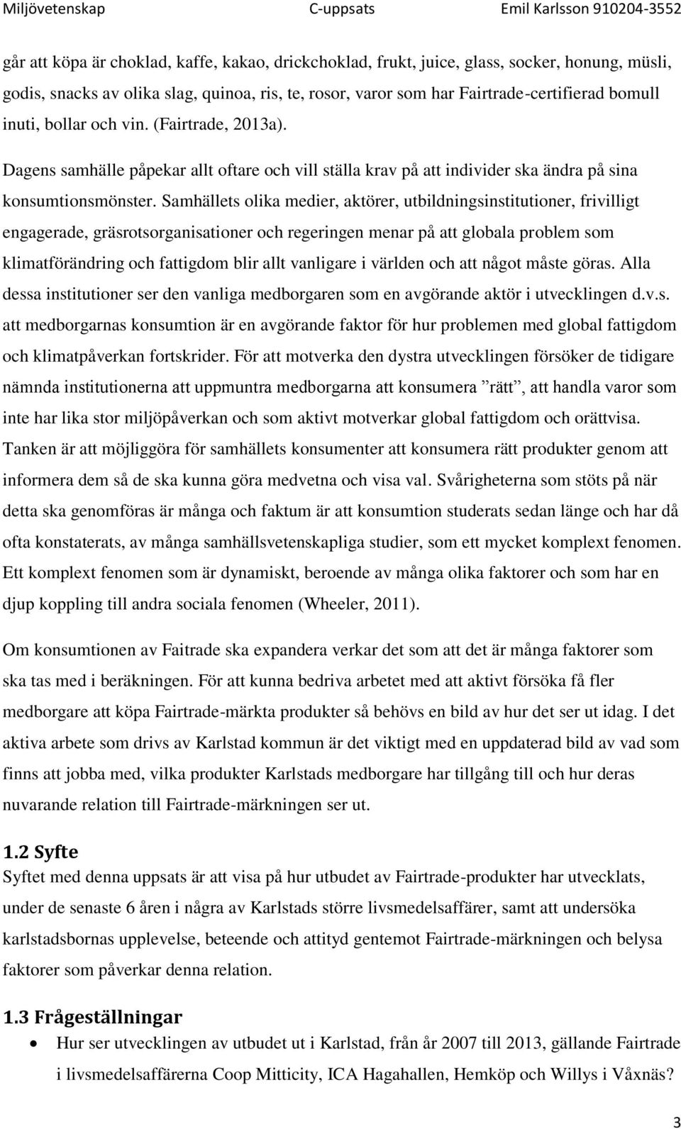 Samhällets olika medier, aktörer, utbildningsinstitutioner, frivilligt engagerade, gräsrotsorganisationer och regeringen menar på att globala problem som klimatförändring och fattigdom blir allt