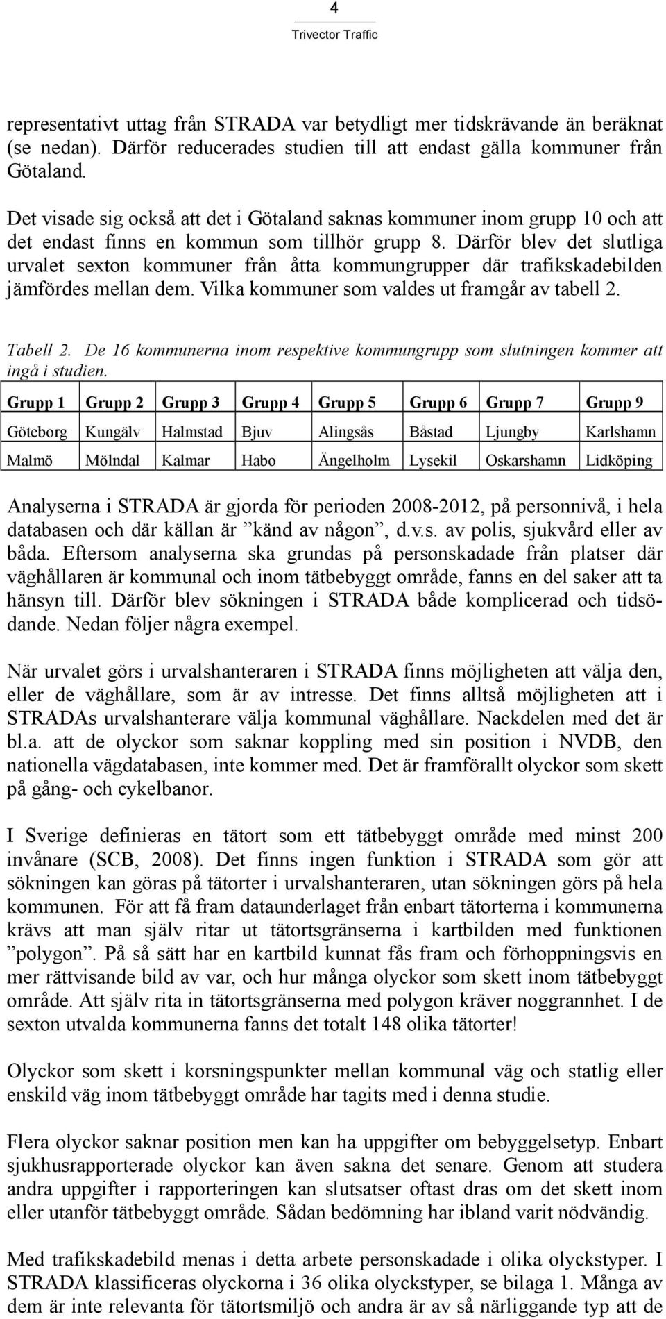 Därför blev det slutliga urvalet sexton kommuner från åtta kommungrupper där trafikskadebilden jämfördes mellan dem. Vilka kommuner som valdes ut framgår av tabell 2. Tabell 2.