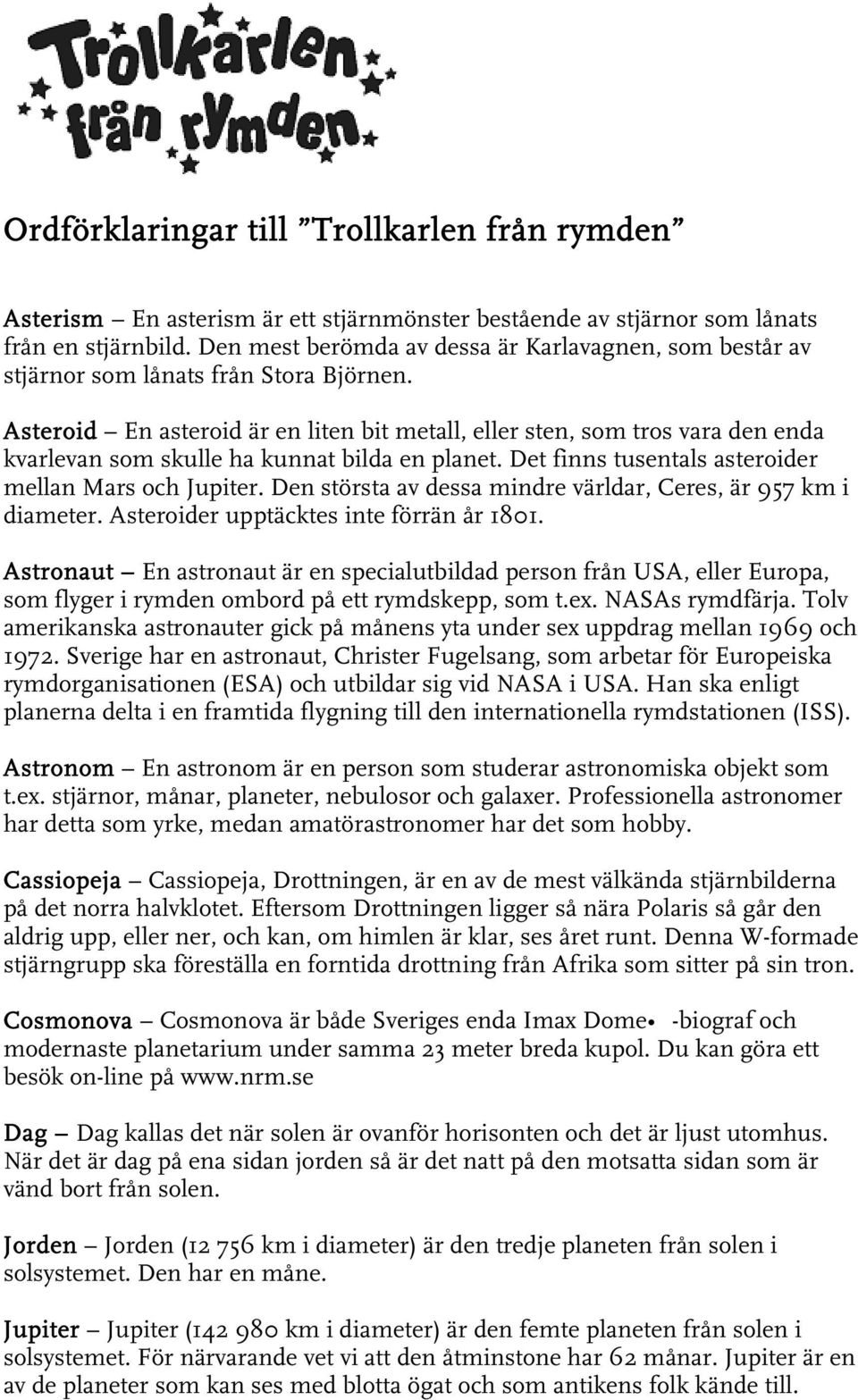 Asteroid En asteroid är en liten bit metall, eller sten, som tros vara den enda kvarlevan som skulle ha kunnat bilda en planet. Det finns tusentals asteroider mellan Mars och Jupiter.